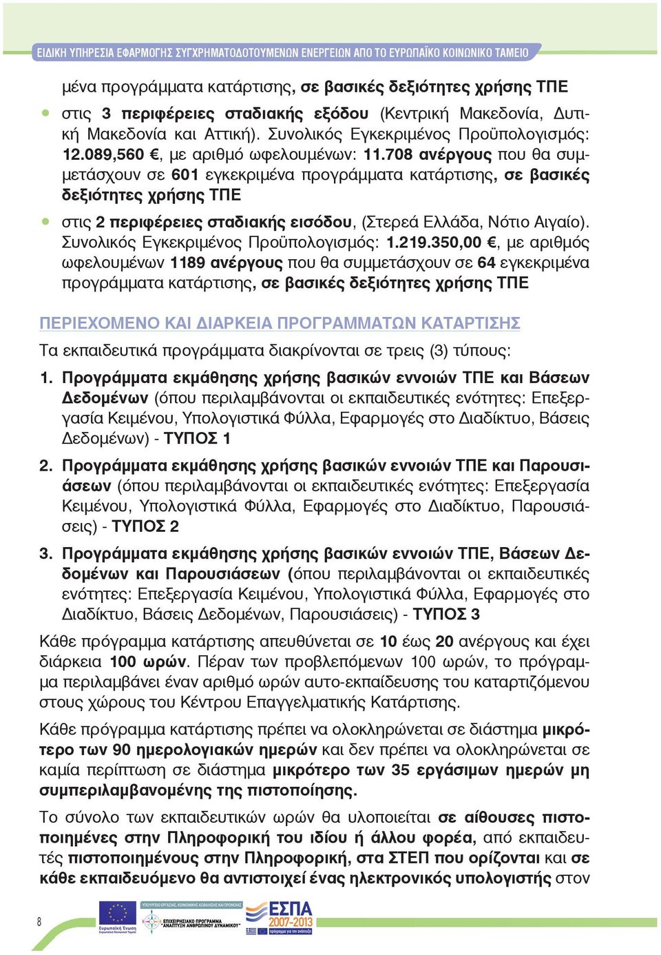 708 ανέργους που θα συμμετάσχουν σε 601 εγκεκριμένα προγράμματα κατάρτισης, σε βασικές δεξιότητες χρήσης ΤΠΕ στις 2 περιφέρειες σταδιακής εισόδου, (Στερεά Ελλάδα, Νότιο Αιγαίο).