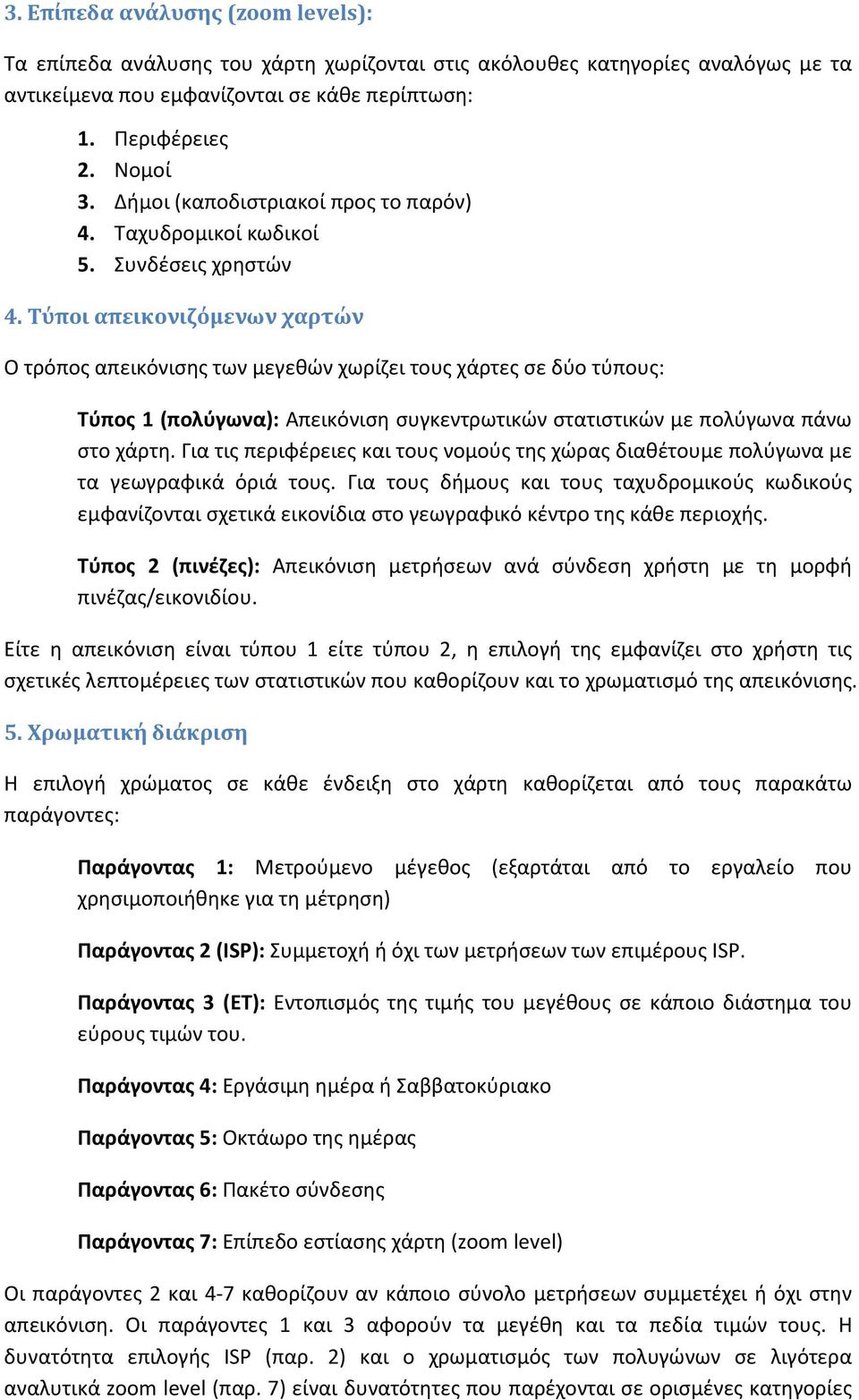 Τύποι απεικονιζόμενων χαρτών Ο τρόπος απεικόνισης των μεγεθών χωρίζει τους χάρτες σε δύο τύπους: Τύπος 1 (πολύγωνα): Απεικόνιση συγκεντρωτικών στατιστικών με πολύγωνα πάνω στο χάρτη.