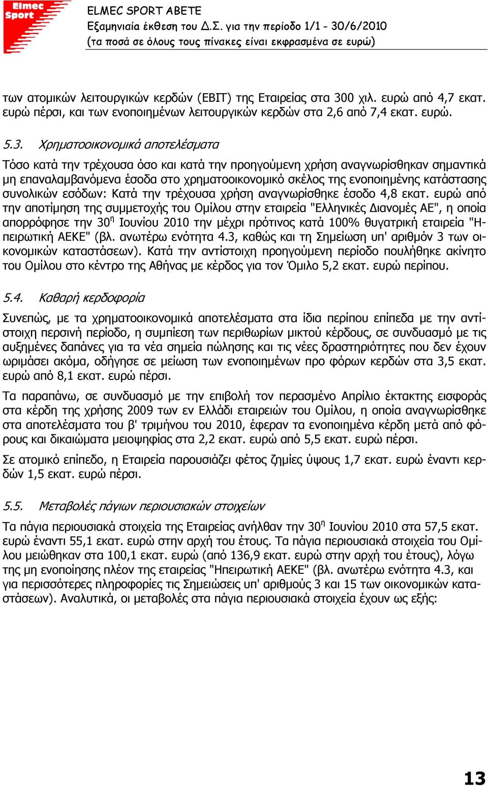 Χρηµατοοικονοµικά αποτελέσµατα Τόσο κατά την τρέχουσα όσο και κατά την προηγούµενη χρήση αναγνωρίσθηκαν σηµαντικά µη επαναλαµβανόµενα έσοδα στο χρηµατοοικονοµικό σκέλος της ενοποιηµένης κατάστασης
