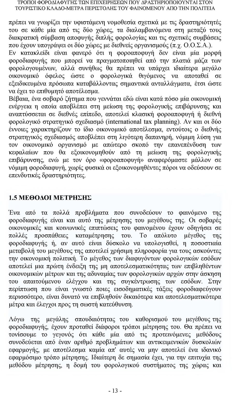 Εν κατακλείδι είναι φανερό ότι η φοροαποφυγή δεν είναι μία μορφή φοροδιαφυγής που μπορεί να πραγματοποιηθεί από την πλατιά μάζα των φορολογουμένων, αλλά συνήθως θα πρέπει να υπάρχει ιδιαίτερα μεγάλο