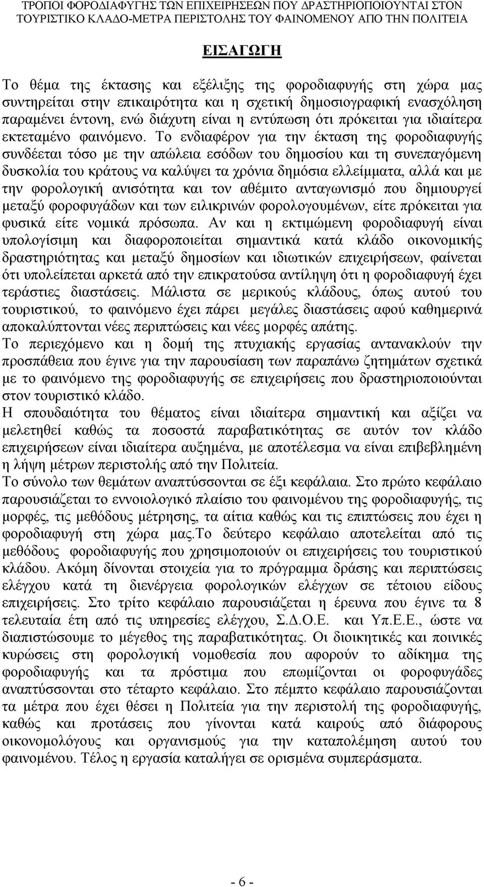 Το ενδιαφέρον για την έκταση της φοροδιαφυγής συνδέεται τόσο με την απώλεια εσόδων του δημοσίου και τη συνεπαγόμενη δυσκολία του κράτους να καλύψει τα χρόνια δημόσια ελλείμματα, αλλά και με την