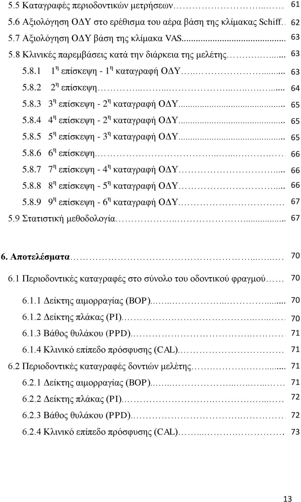 ..5 65 5.8.5 5 η επίσκεψη - 3 η καταγραφή ΟΔΥ...6 65 5.8.6 6 η επίσκεψη.......... 66 5.8.7 7 η επίσκεψη - 4 η καταγραφή ΟΔΥ... 66 5.8.8 8 η επίσκεψη - 5 η καταγραφή ΟΔΥ... 66 5.8.9 9 η επίσκεψη - 6 η καταγραφή ΟΔΥ.