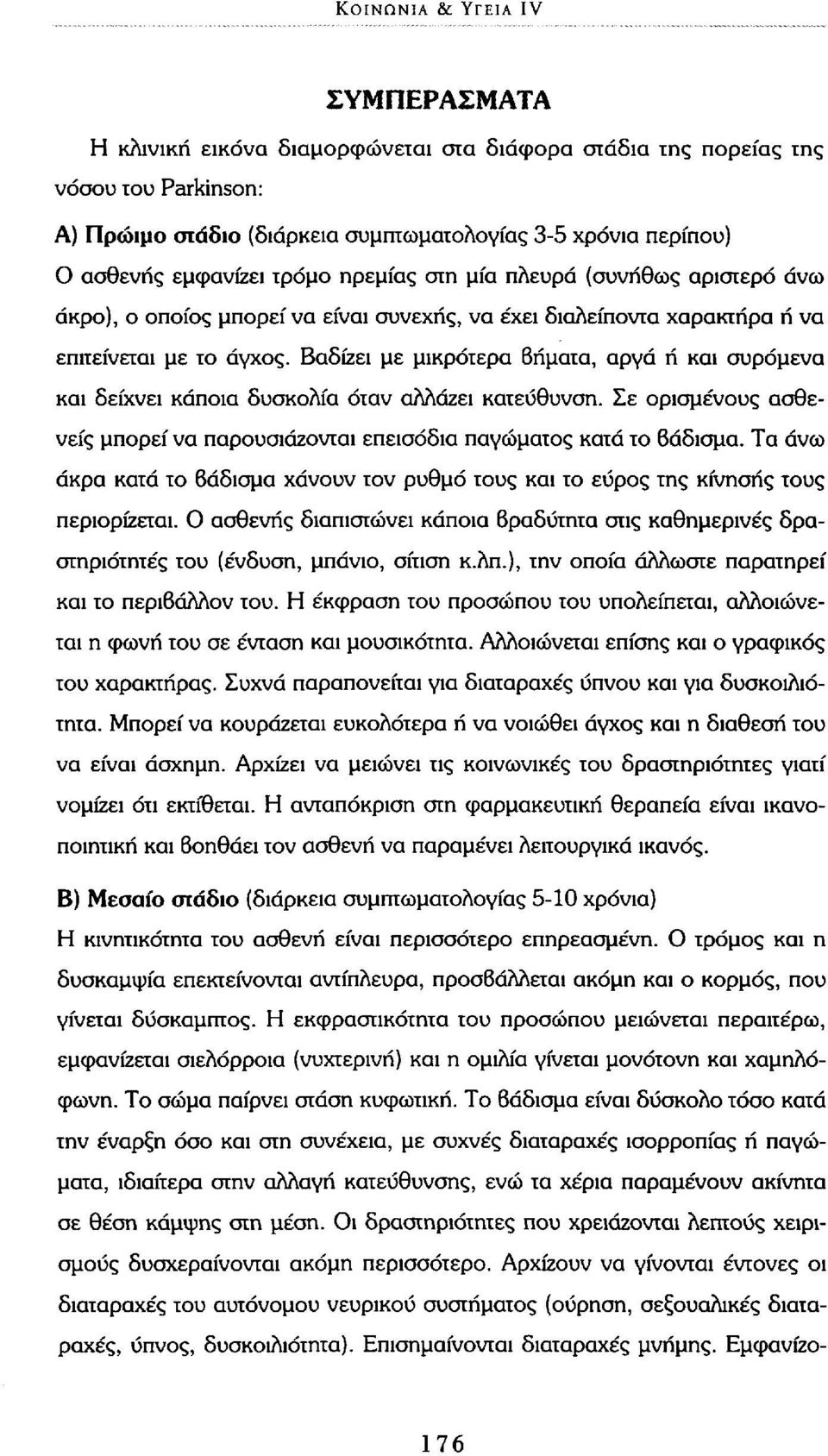 Βαδίζει με μικρότερα Βήματα, αργά ή και συρόμενα και δείχνει κάποια δυσκολία όταν αλλάζει κατεύθυνση. Σε ορισμένους ασθενείς μπορεί να παρουσιάζονται επεισόδια παγώματος κατά το Βάδισμα.