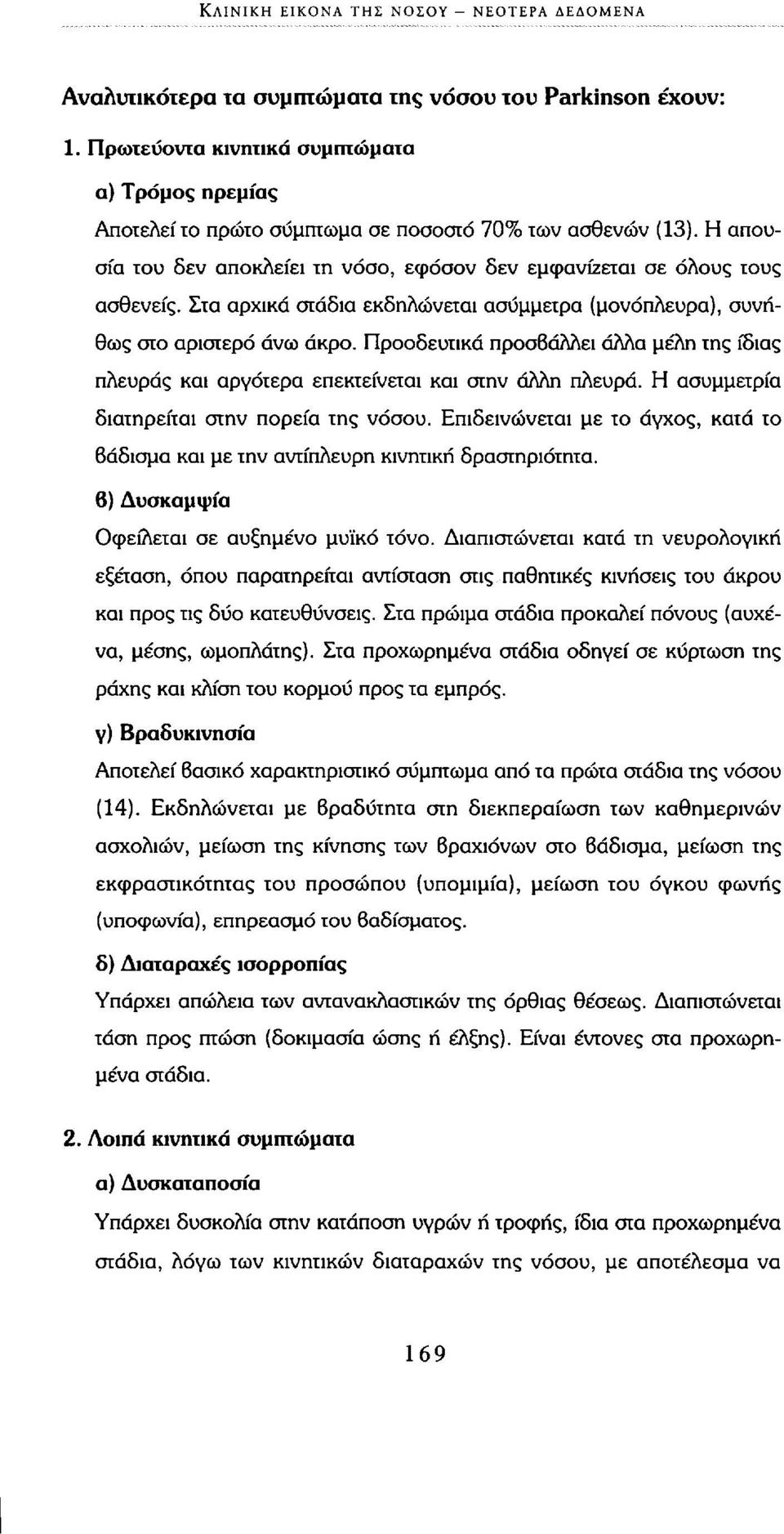 Στα αρχικά στάδια εκδηλώνεται ασύμμετρα (μονόπλευρα), συνήθως στο αριστερό άνω άκρο. Προοδευτικά προσβάλλει άλλα μέλη της ίδιας πλευράς και αργότερα επεκτείνεται και στην άλλη πλευρά.