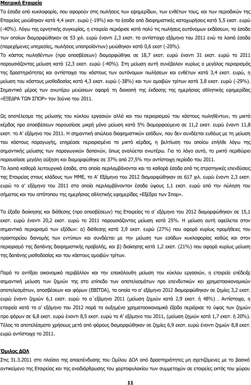 Λόγω της αρνητικής συγκυρίας, η εταιρεία περιόρισε κατά πολύ τις πωλήσεις αυτόνομων εκδόσεων, τα έσοδα των οποίων διαμορφώθηκαν σε 53 χιλ. ευρώ έναντι 2,3 εκατ.