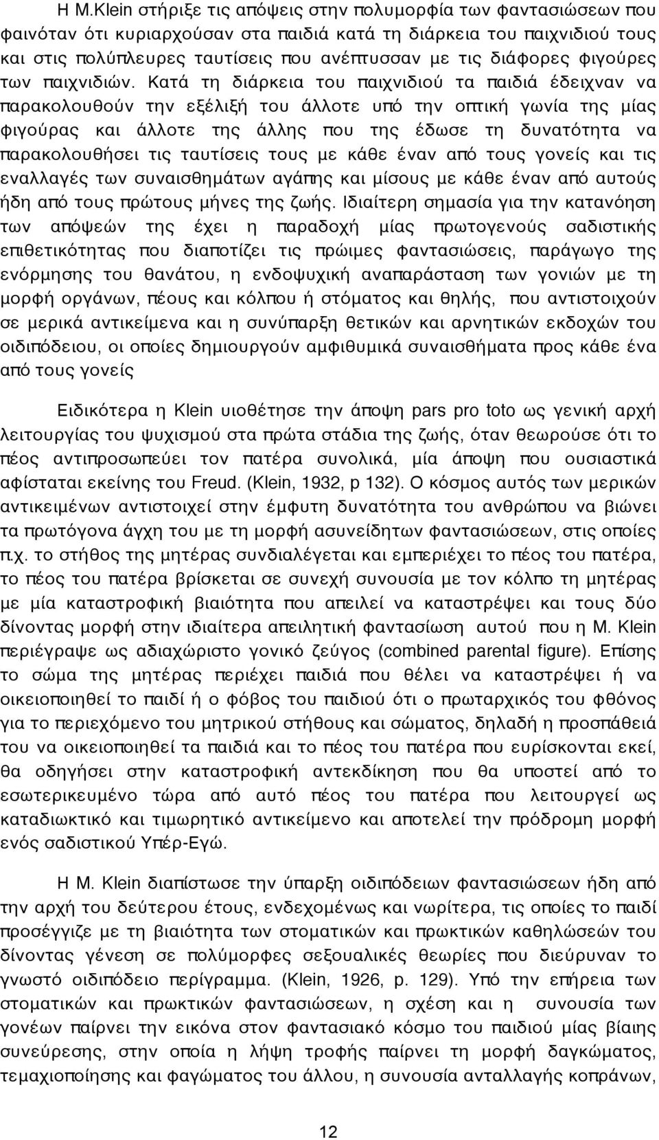 Κατά τη διάρκεια του παιχνιδιού τα παιδιά έδειχναν να παρακολουθούν την εξέλιξή του άλλοτε υπό την οπτική γωνία της μίας φιγούρας και άλλοτε της άλλης που της έδωσε τη δυνατότητα να παρακολουθήσει