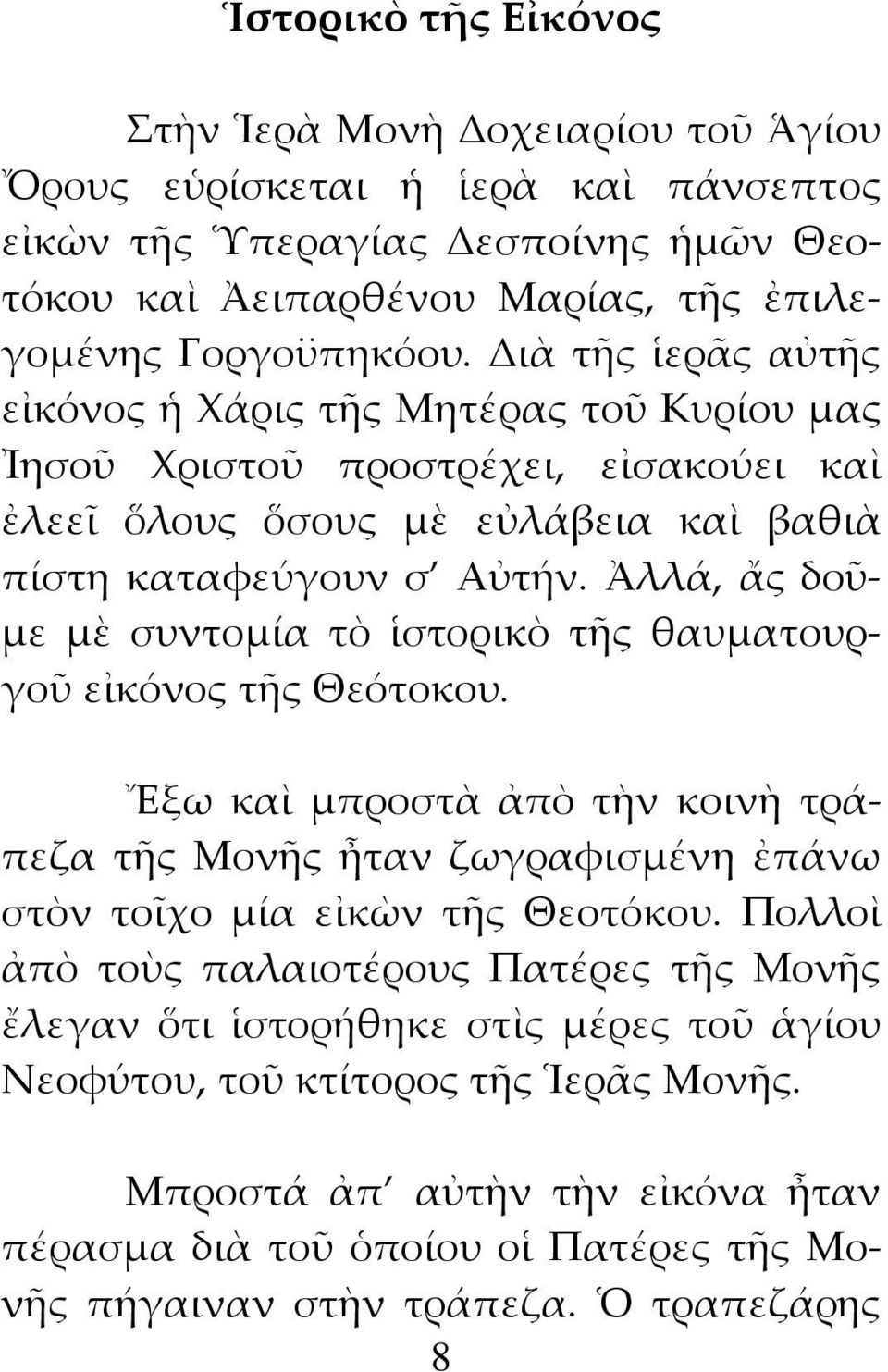 Ἀλλά, ἄς δοῦμε μὲ συντομία τὸ ἱστορικὸ τῆς θαυματουργοῦ εἰκόνος τῆς Θεότοκου. Ἔξω καὶ μπροστὰ ἀπὸ τὴν κοινὴ τράπεζα τῆς Μονῆς ἦταν ζωγραφισμένη ἐπάνω στὸν τοῖχο μία εἰκὼν τῆς Θεοτόκου.