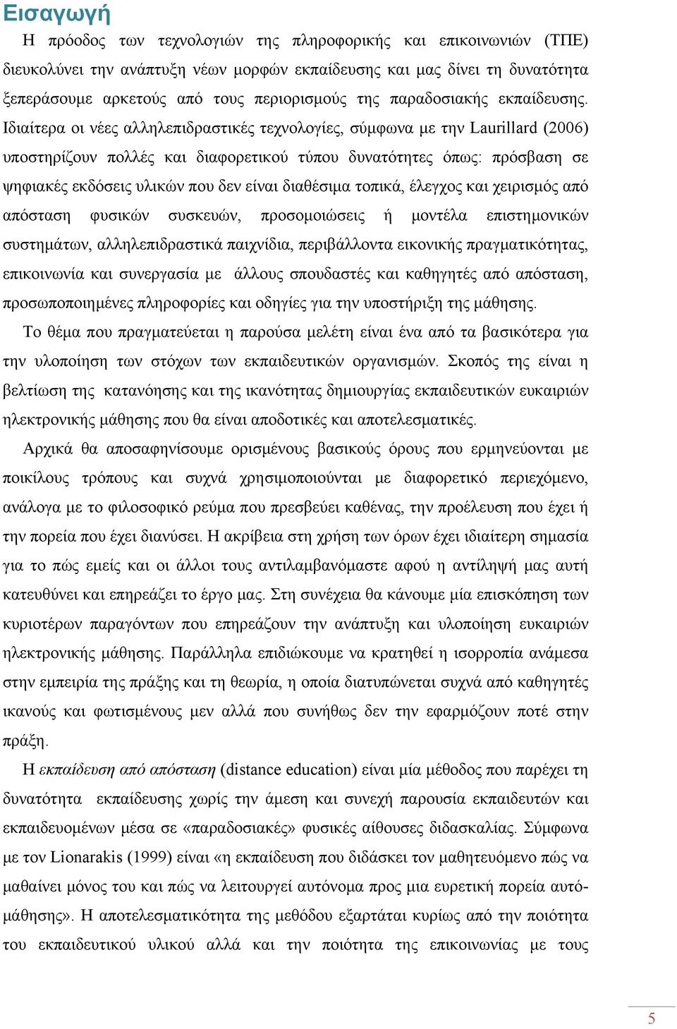 Ιδιαίτερα οι νέες αλληλεπιδραστικές τεχνολογίες, σύμφωνα με την Laurillard (2006) υποστηρίζουν πολλές και διαφορετικού τύπου δυνατότητες όπως: πρόσβαση σε ψηφιακές εκδόσεις υλικών που δεν είναι