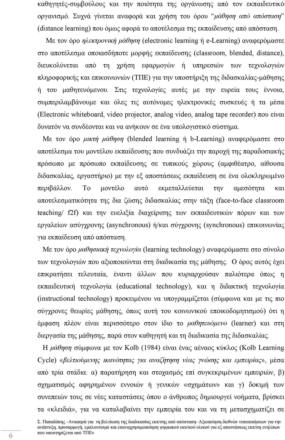 Με τον όρο ηλεκτρονική μάθηση (electronic learning ή e-learning) αναφερόμαστε στο αποτέλεσμα οποιασδήποτε μορφής εκπαίδευσης (classroom, blended, distance), διευκολύνεται από τη χρήση εφαρμογών ή