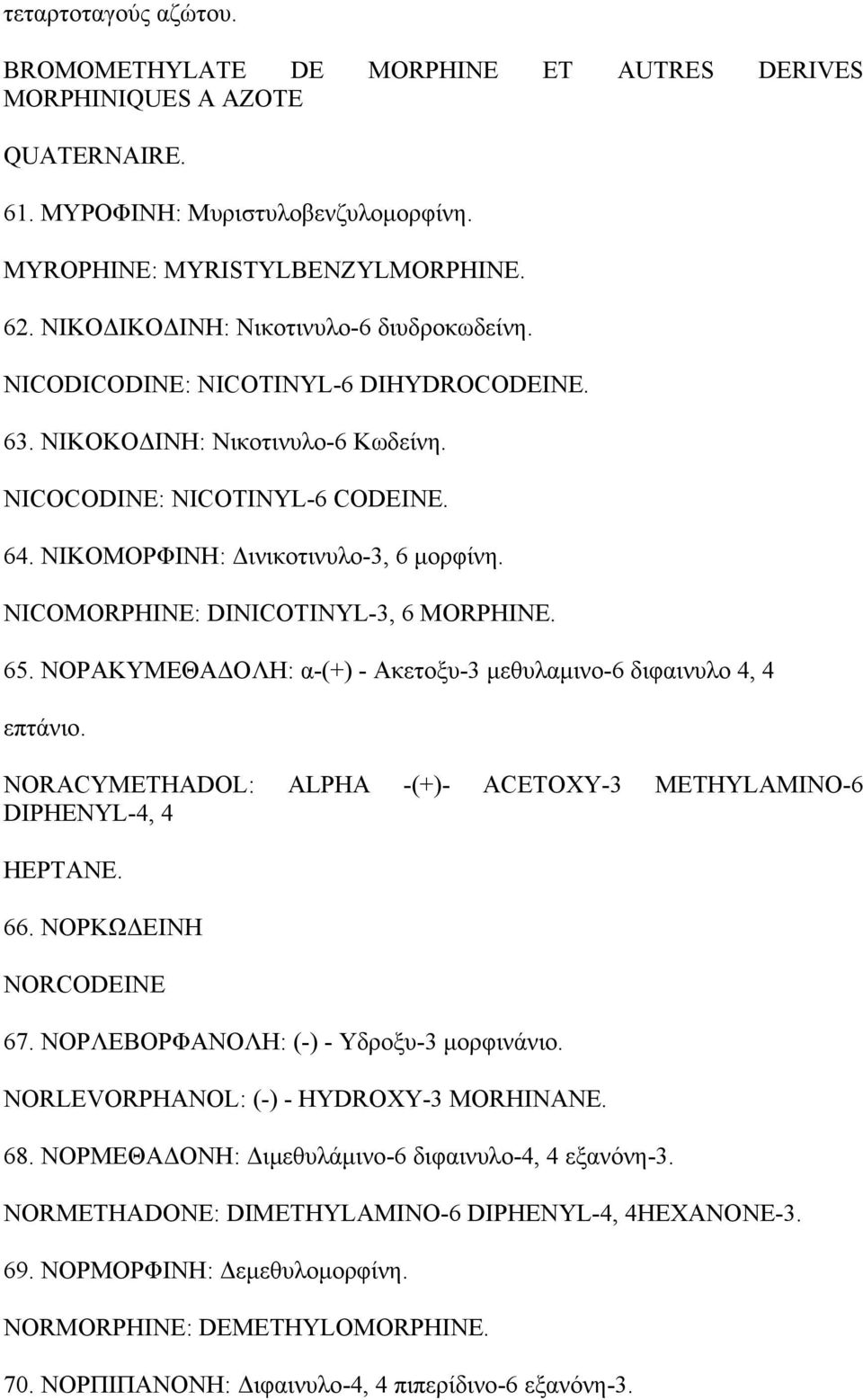 NICOMORPHINE: DINICOTINYL-3, 6 MORPHINE. 65. ΝΟΡΑΚΥΜΕΘΑΔΟΛΗ: α-(+) - Ακετοξυ-3 μεθυλαμινο-6 διφαινυλο 4, 4 επτάνιο. NORACYMETHADOL: ALPHA -(+)- ACETOXY-3 METHYLAMINO-6 DIPHENYL-4, 4 ΗΕΡΤΑΝΕ. 66.