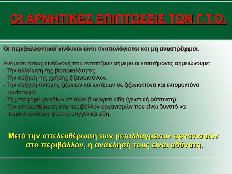 - Την αύξηση αντοχής ζιζανίων και εντόµων σε ζιζανιοκτόνα και εντοµοκτόνα αντίστοιχα. - Τη µεταφορά γονιδίων σε άλλα βιολογικά είδη (γενετική ρύπανση).