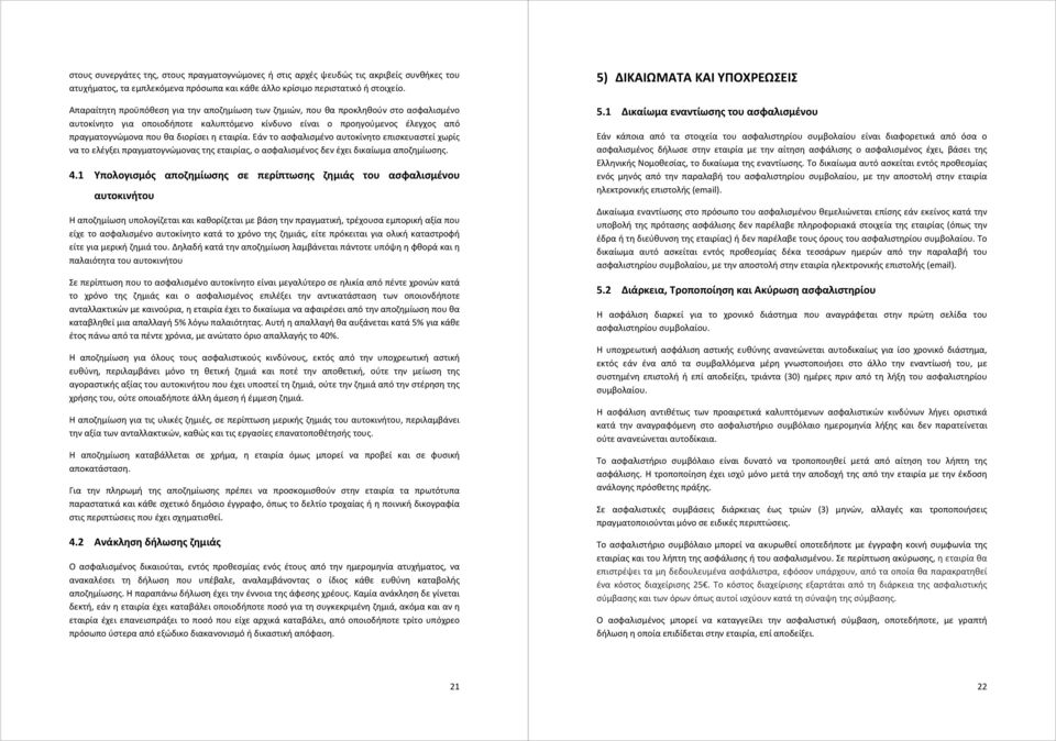 η εταιρία. Εάν το ασφαλισμένο αυτοκίνητο επισκευαστεί χωρίς να το ελέγξει πραγματογνώμονας της εταιρίας, ο ασφαλισμένος δεν έχει δικαίωμα αποζημίωσης. 4.