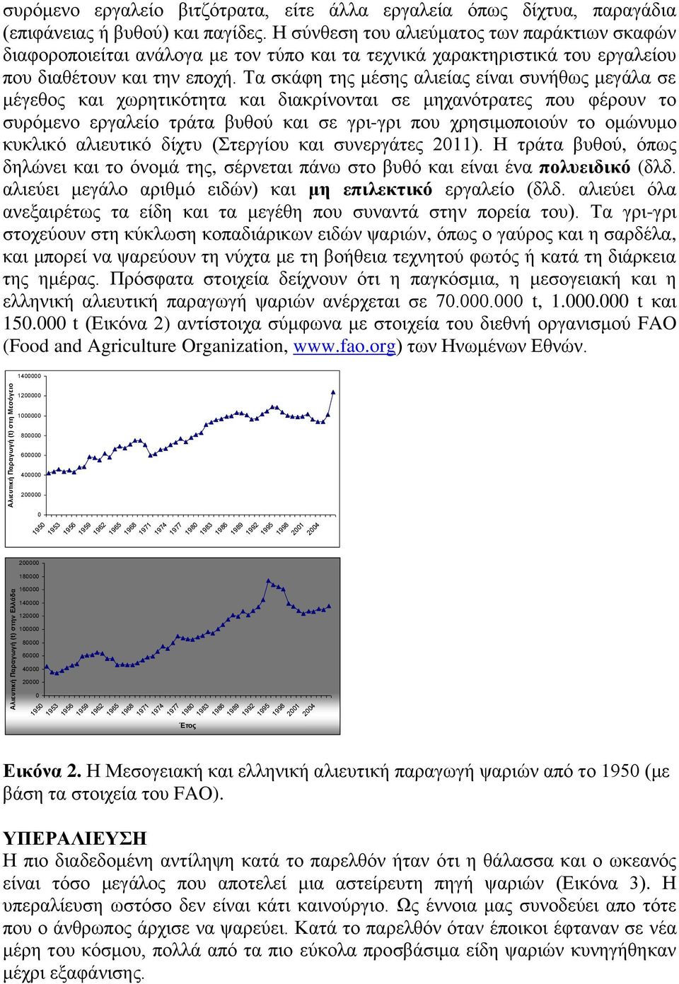 Τα σκάφη της μέσης αλιείας είναι συνήθως μεγάλα σε μέγεθος και χωρητικότητα και διακρίνονται σε μηχανότρατες που φέρουν το συρόμενο εργαλείο τράτα βυθού και σε γρι-γρι που χρησιμοποιούν το ομώνυμο