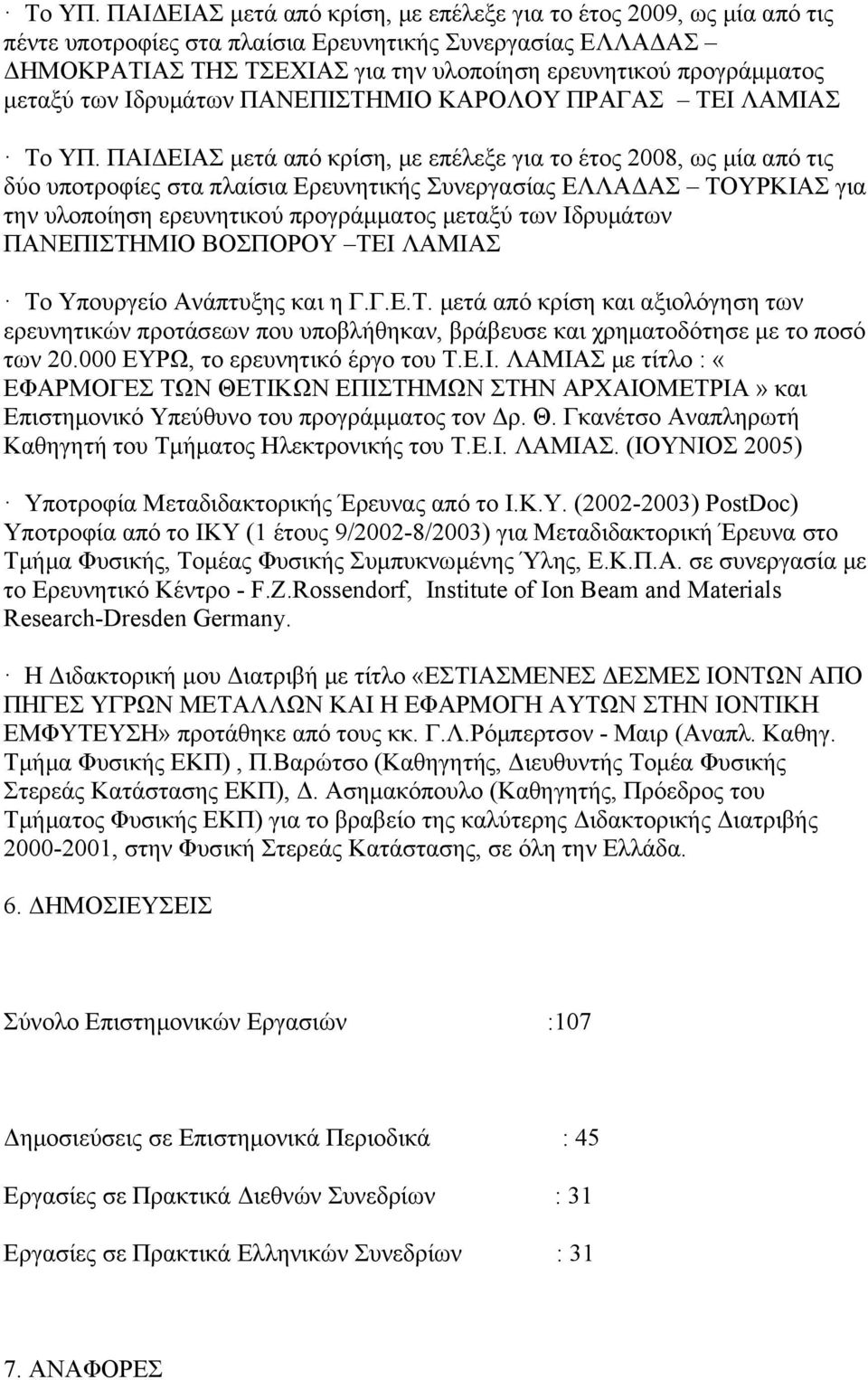 μεταξύ των Ιδρυμάτων ΠΑΝΕΠΙΣΤΗΜΙΟ ΚΑΡΟΛΟΥ ΠΡΑΓΑΣ ΤΕΙ ΛΑΜΙΑΣ  ΠΑΙΔΕΙΑΣ μετά από κρίση, με επέλεξε για το έτος 2008, ως μία από τις δύο υποτροφίες στα πλαίσια Ερευνητικής Συνεργασίας ΕΛΛΑΔΑΣ ΤΟΥΡΚΙΑΣ