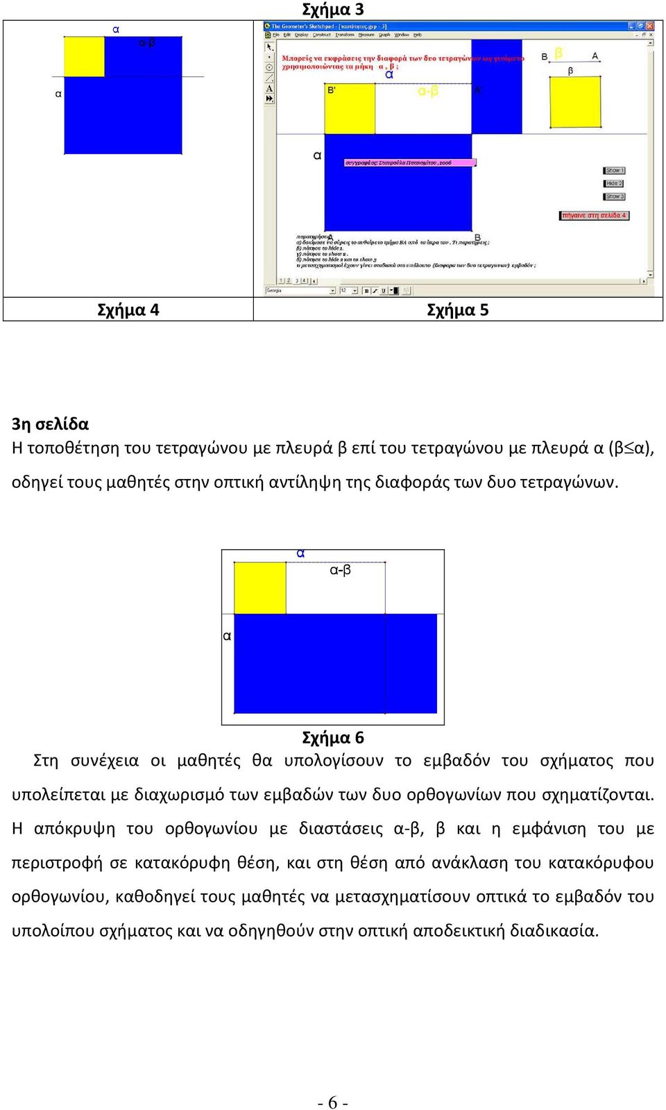 Σχήμα 6 Στη συνέχεια οι μαθητές θα υπολογίσουν το εμβαδόν του σχήματος που υπολείπεται με διαχωρισμό των εμβαδών των δυο ορθογωνίων που σχηματίζονται.