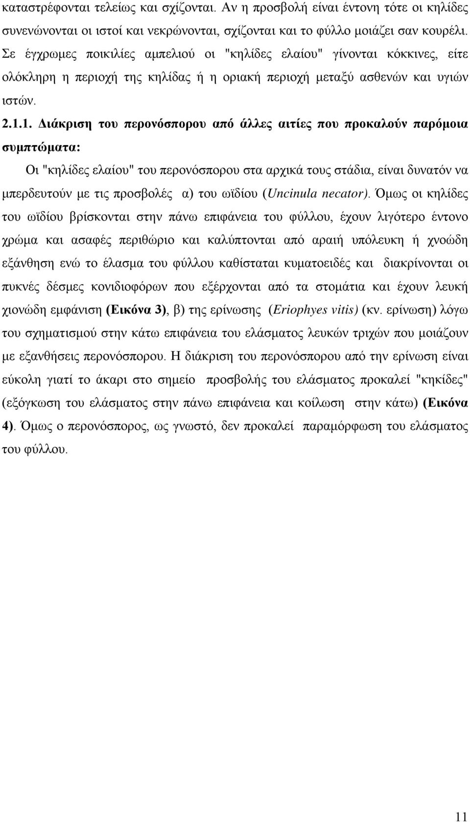 1. Διάκριση του περονόσπορου από άλλες αιτίες που προκαλούν παρόμοια συμπτώματα: Οι "κηλίδες ελαίου" του περονόσπορου στα αρχικά τους στάδια, είναι δυνατόν να μπερδευτούν με τις προσβολές α) του