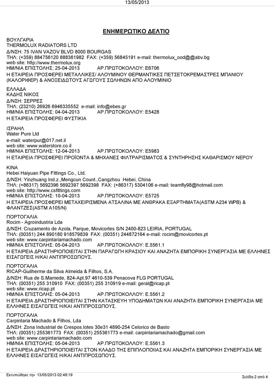 (23210) 26926 6946335552 e-mail: info@ebes.gr ΗΜ/ΝΙΑ ΕΠΙΣΤΟΛΗΣ: 04-04-2013 ΑΡ.ΠΡΩΤΟΚΟΛΛΟΥ: E5428 Η ΕΤΑΙΡΕΙΑ ΠΡΟΣΦΕΡΕΙ ΦΥΣΤΙΚΙΑ ΙΣΡΑΗΛ Water Pure Ltd e-mail: waterpur@017.net.il web site: www.