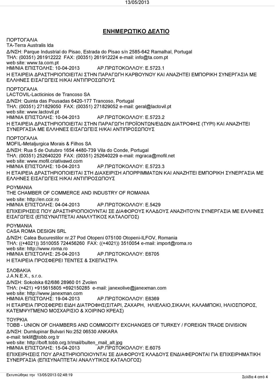 1 Η ΕΤΑΙΡΕΙΑ ΔΡΑΣΤΗΡΙΟΠΟΙΕΙΤΑΙ ΣΤΗΝ ΠΑΡΑΓΩΓΗ ΚΑΡΒΟΥΝΟΥ ΚΑΙ ΑΝΑΖΗΤΕΙ ΕΜΠΟΡΙΚΗ ΣΥΝΕΡΓΑΣΙΑ ΜΕ ΕΛΛΗΝΕΣ ΕΙΣΑΓΩΓΕΙΣ Η/ΚΑΙ ΑΝΤΙΠΡΟΣΩΠΟΥΣ LACTOVIL-Lacticinios de Trancoso SA Δ/ΝΣΗ: Quinta das Pousadas