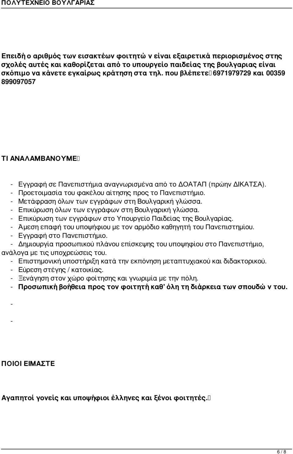 - Μετάφραση όλων των εγγράφων στη Βουλγαρική γλώσσα. - Επικύρωση όλων των εγγράφων στη Βουλγαρική γλώσσα. - Επικύρωση των εγγράφων στο Υπουργείο Παιδείας της Βουλγαρίας.