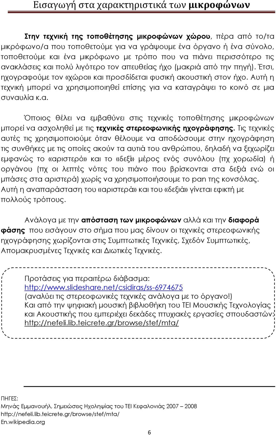 Αυτή η τεχνική μπορεί να χρησιμοποιηθεί επίσης για να καταγράψει το κοινό σε μια συναυλία κ.α. Όποιος θέλει να εμβαθύνει στις τεχνικές τοποθέτησης μικροφώνων μπορεί να ασχοληθεί με τις τεχνικές στερεοφωνικής ηχογράφησης.