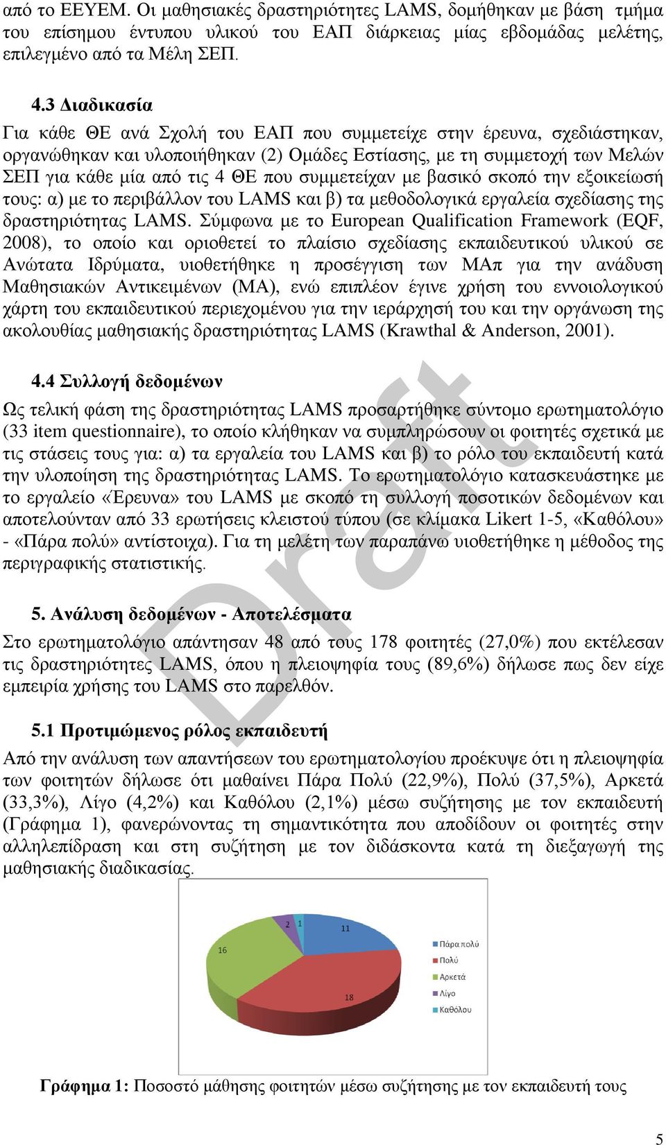 συμμετείχαν με βασικό σκοπό την εξοικείωσή τους: α) με το περιβάλλον του LAMS και β) τα μεθοδολογικά εργαλεία σχεδίασης της δραστηριότητας LAMS.