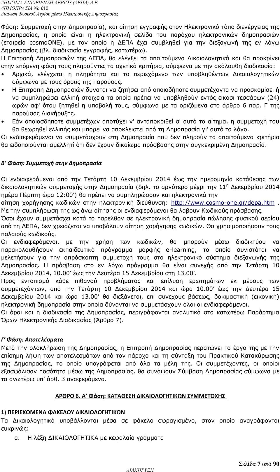 Η Επιτροπή Δημοπρασιών της ΔΕΠΑ, θα ελέγξει τα απαιτούμενα Δικαιολογητικά και θα προκρίνει στην επόμενη φάση τους πληρούντες τα σχετικά κριτήρια, σύμφωνα με την ακόλουθη διαδικασία: Αρχικά, ελέγχεται