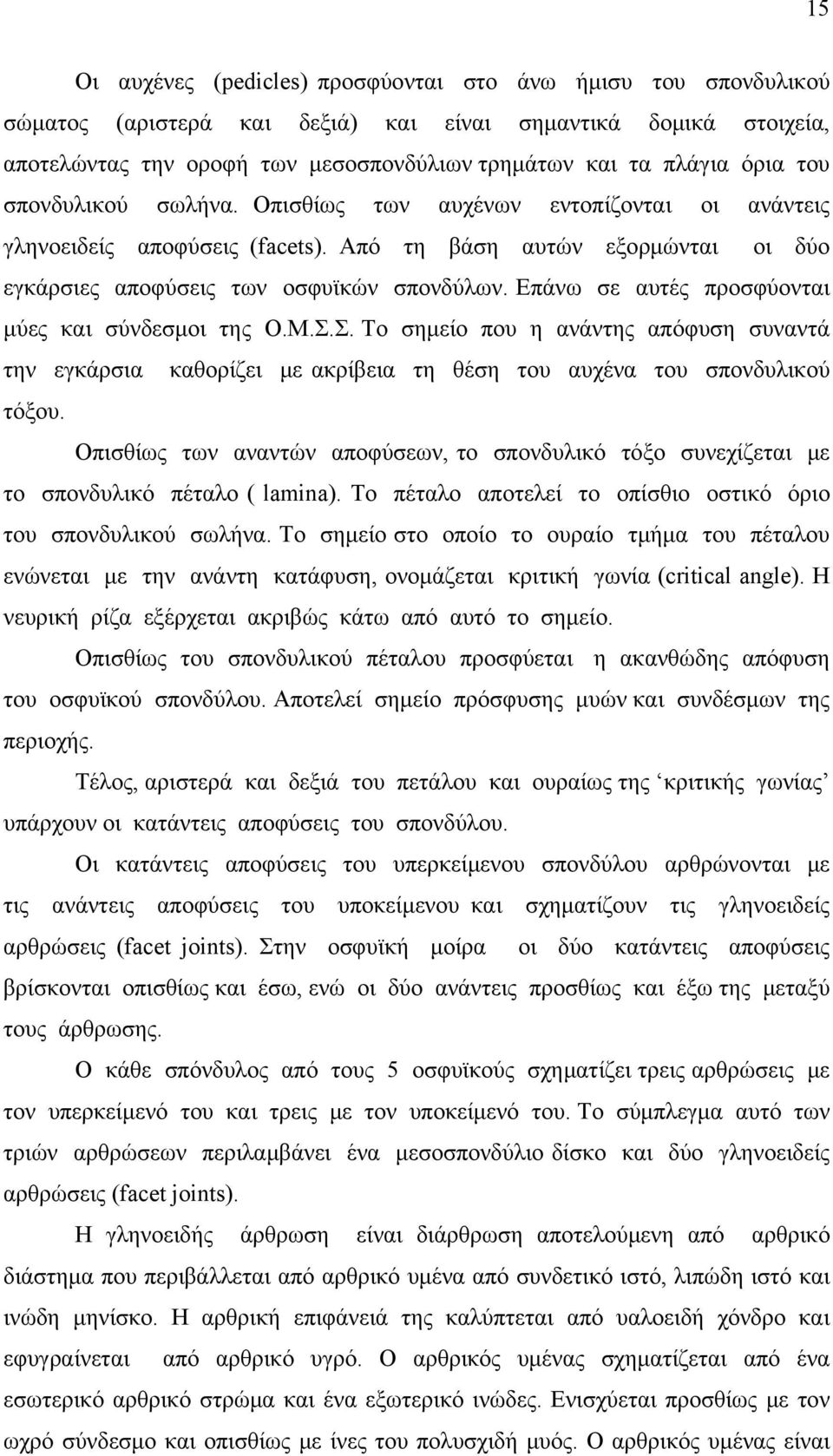 Επάνω σε αυτές προσφύονται μύες και σύνδεσμοι της Ο.Μ.Σ.Σ. Το σημείο που η ανάντης απόφυση συναντά την εγκάρσια καθορίζει με ακρίβεια τη θέση του αυχένα του σπονδυλικού τόξου.