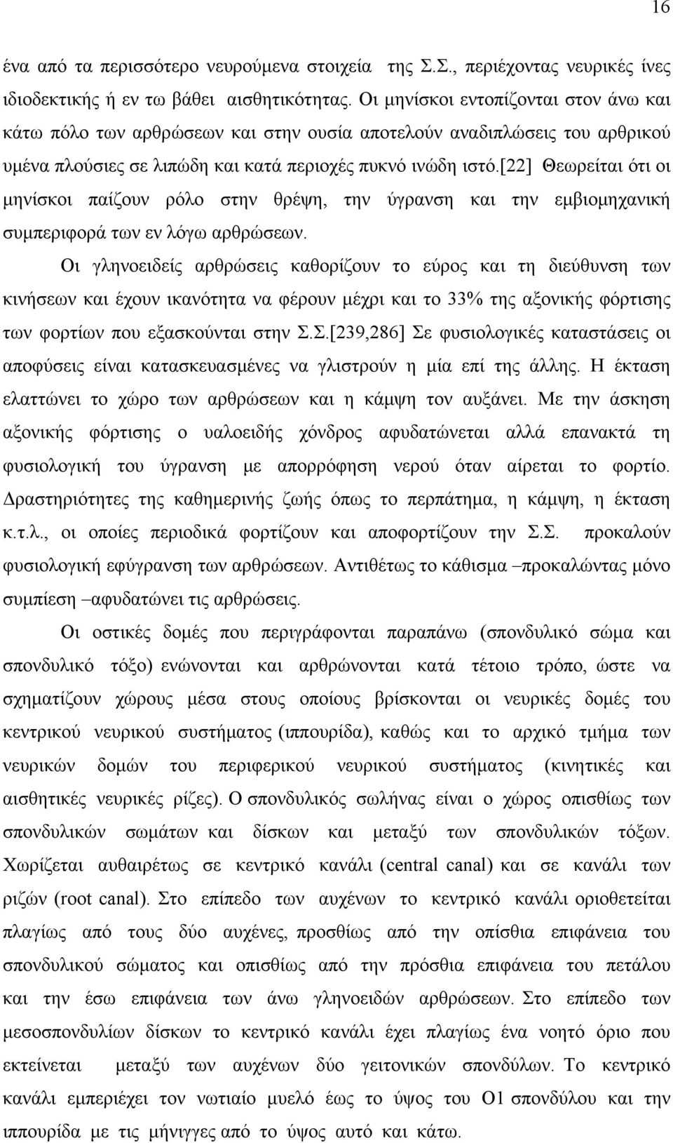 [22] Θεωρείται ότι οι μηνίσκοι παίζουν ρόλο στην θρέψη, την ύγρανση και την εμβιομηχανική συμπεριφορά των εν λόγω αρθρώσεων.