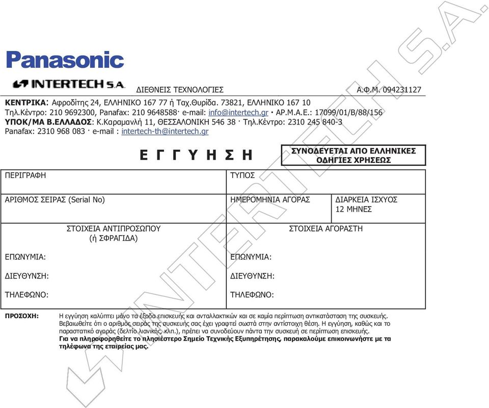 gr ΠΕΡΙΓΡΑΦΗ Ε Γ Γ Υ Η Σ Η ΤΥΠΟΣ ΣΥΝΟΔΕΥΕΤΑΙ ΑΠΟ ΕΛΛΗΝΙΚΕΣ ΟΔΗΓΙΕΣ ΧΡΗΣΕΩΣ ΑΡΙΘΜΟΣ ΣΕΙΡΑΣ (Serial No) ΗΜΕΡΟΜΗΝΙΑ ΑΓΟΡΑΣ ΔΙΑΡΚΕΙΑ ΙΣΧΥΟΣ 12 MHNEΣ ΣΤΟΙΧΕΙΑ ΑΝΤΙΠΡΟΣΩΠΟΥ (ή ΣΦΡΑΓΙΔΑ) ΣΤΟΙΧΕΙΑ ΑΓΟΡΑΣΤΗ