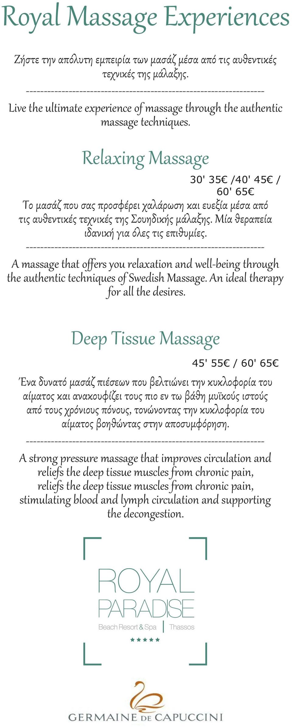 Relaxing Massage 30' 35 /40' 45 / 60' 65 Το μασάζ που σας προσφέρει χαλάρωση και ευεξία μέσα από τις αυθεντικές τεχνικές της Σουηδικής μάλαξης. Μία θεραπεία ιδανική για όλες τις επιθυμίες.
