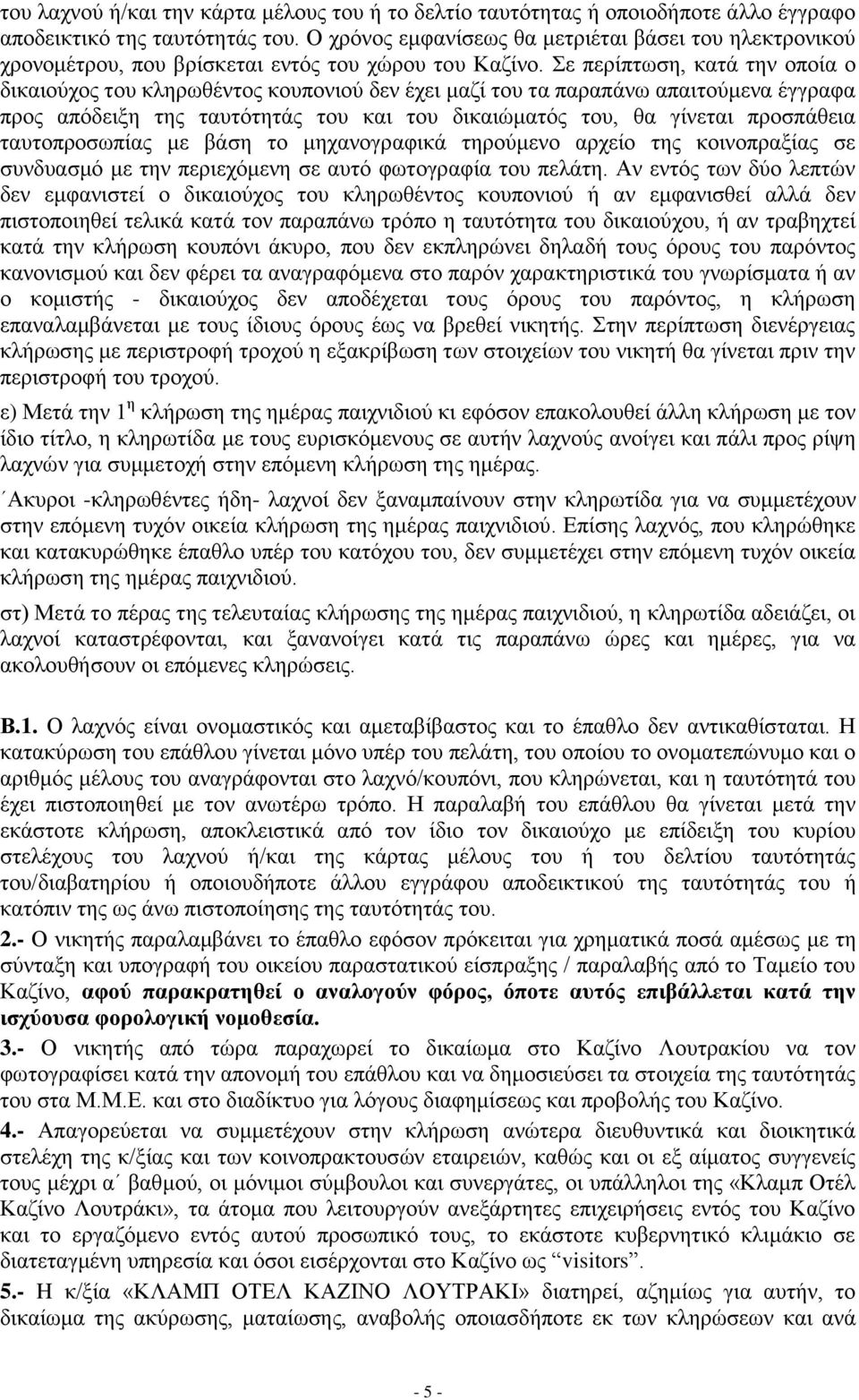 Σε περίπτωση, κατά την οποία ο δικαιούχος του κληρωθέντος κουπονιού δεν έχει μαζί του τα παραπάνω απαιτούμενα έγγραφα προς απόδειξη της ταυτότητάς του και του δικαιώματός του, θα γίνεται προσπάθεια