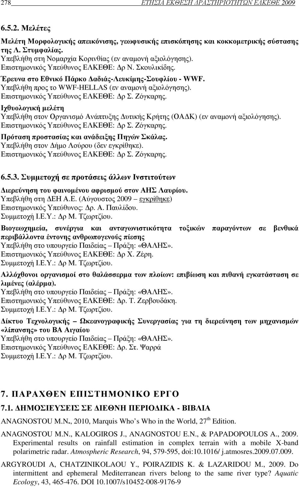 Υπεβλήθη προς το WWF-HELLAS (εν αναµονή αξιολόγησης). Επιστηµονικός Υπεύθυνος ΕΛΚΕΘΕ: ρ Σ. Ζόγκαρης. Ιχθυολογική µελέτη Υπεβλήθη στον Οργανισµό Ανάπτυξης υτικής Κρήτης (ΟΑ Κ) (εν αναµονή αξιολόγησης).