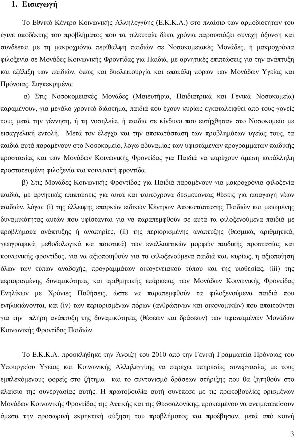 ) στο πλαίσιο των αρμοδιοτήτων του έγινε αποδέκτης του προβλήματος που τα τελευταία δέκα χρόνια παρουσιάζει συνεχή όξυνση και συνδέεται με τη μακροχρόνια περίθαλψη παιδιών σε Νοσοκομειακές Μονάδες, ή