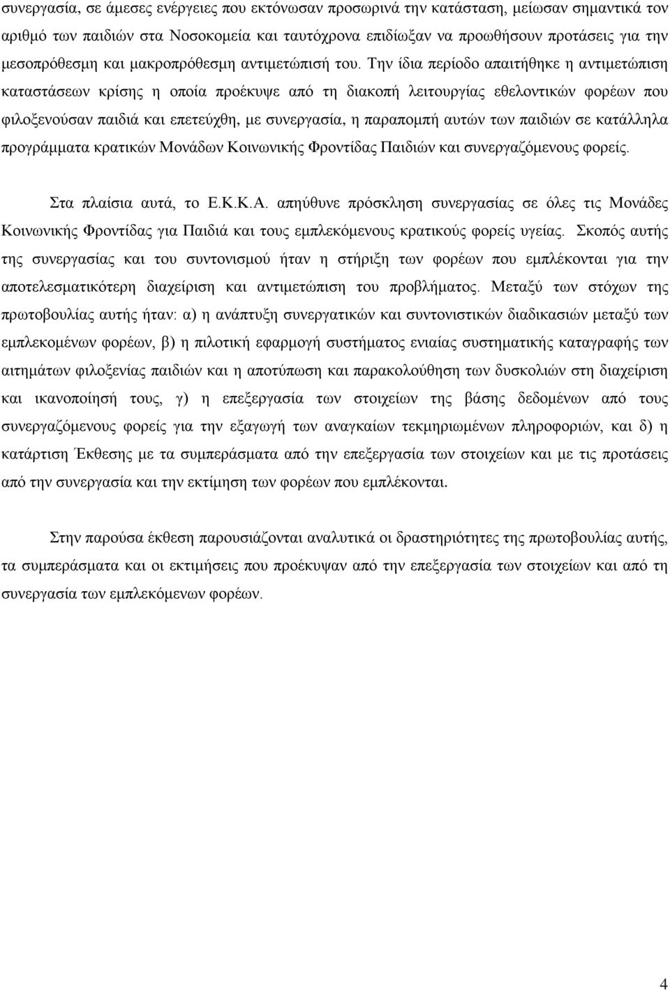 Την ίδια περίοδο απαιτήθηκε η αντιμετώπιση καταστάσεων κρίσης η οποία προέκυψε από τη διακοπή λειτουργίας εθελοντικών φορέων που φιλοξενούσαν παιδιά και επετεύχθη, με συνεργασία, η παραπομπή αυτών