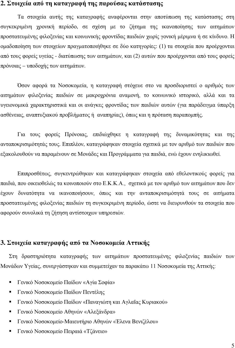 Η ομαδοποίηση των στοιχείων πραγματοποιήθηκε σε δύο κατηγορίες: (1) τα στοιχεία που προέρχονται από τους φορείς υγείας - διατύπωσης των αιτημάτων, και (2) αυτών που προέρχονται από τους φορείς