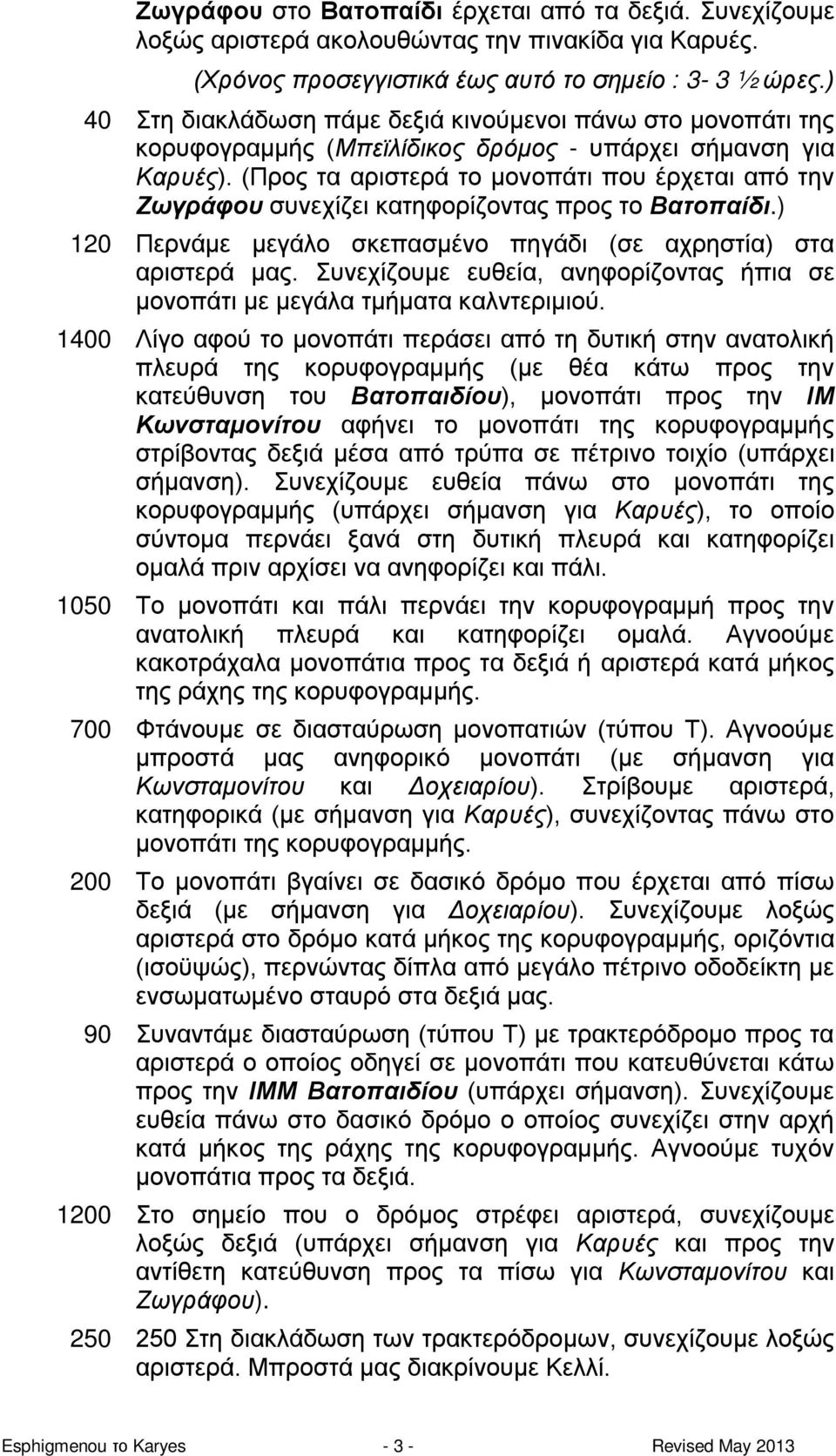 (Προς τα αριστερά το μονοπάτι που έρχεται από την Ζωγράφου συνεχίζει κατηφορίζοντας προς το Βατοπαίδι.) 120 Περνάμε μεγάλο σκεπασμένο πηγάδι (σε αχρηστία) στα αριστερά μας.