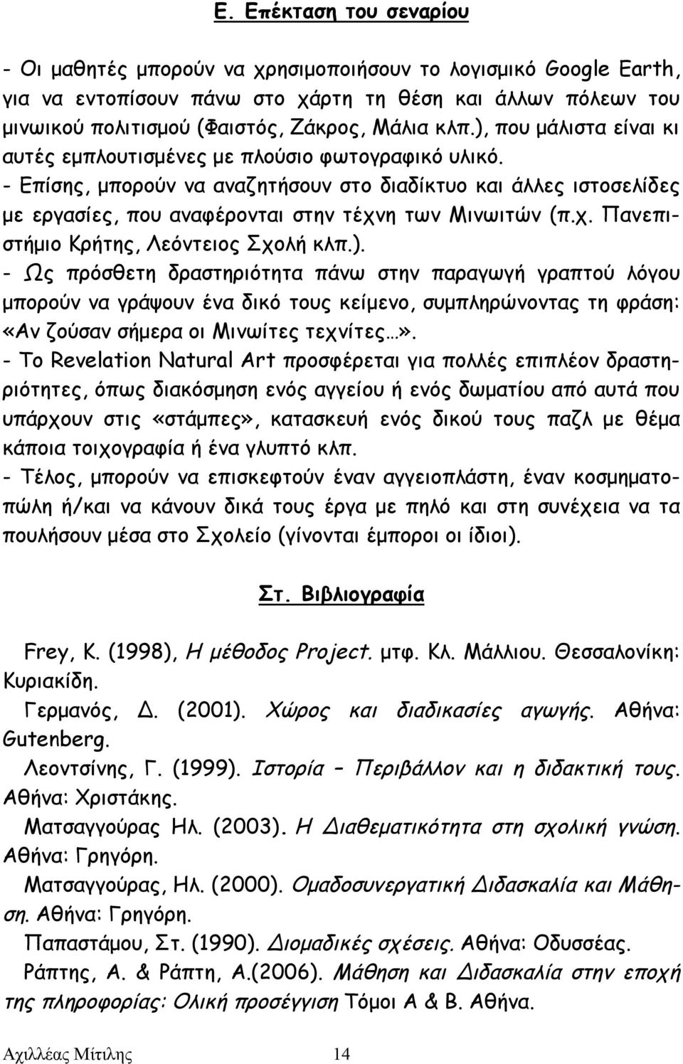 - Επίσης, μπορούν να αναζητήσουν στο διαδίκτυο και άλλες ιστοσελίδες με εργασίες, που αναφέρονται στην τέχνη των Μινωιτών (π.χ. Πανεπιστήμιο Κρήτης, Λεόντειος Σχολή κλπ.).