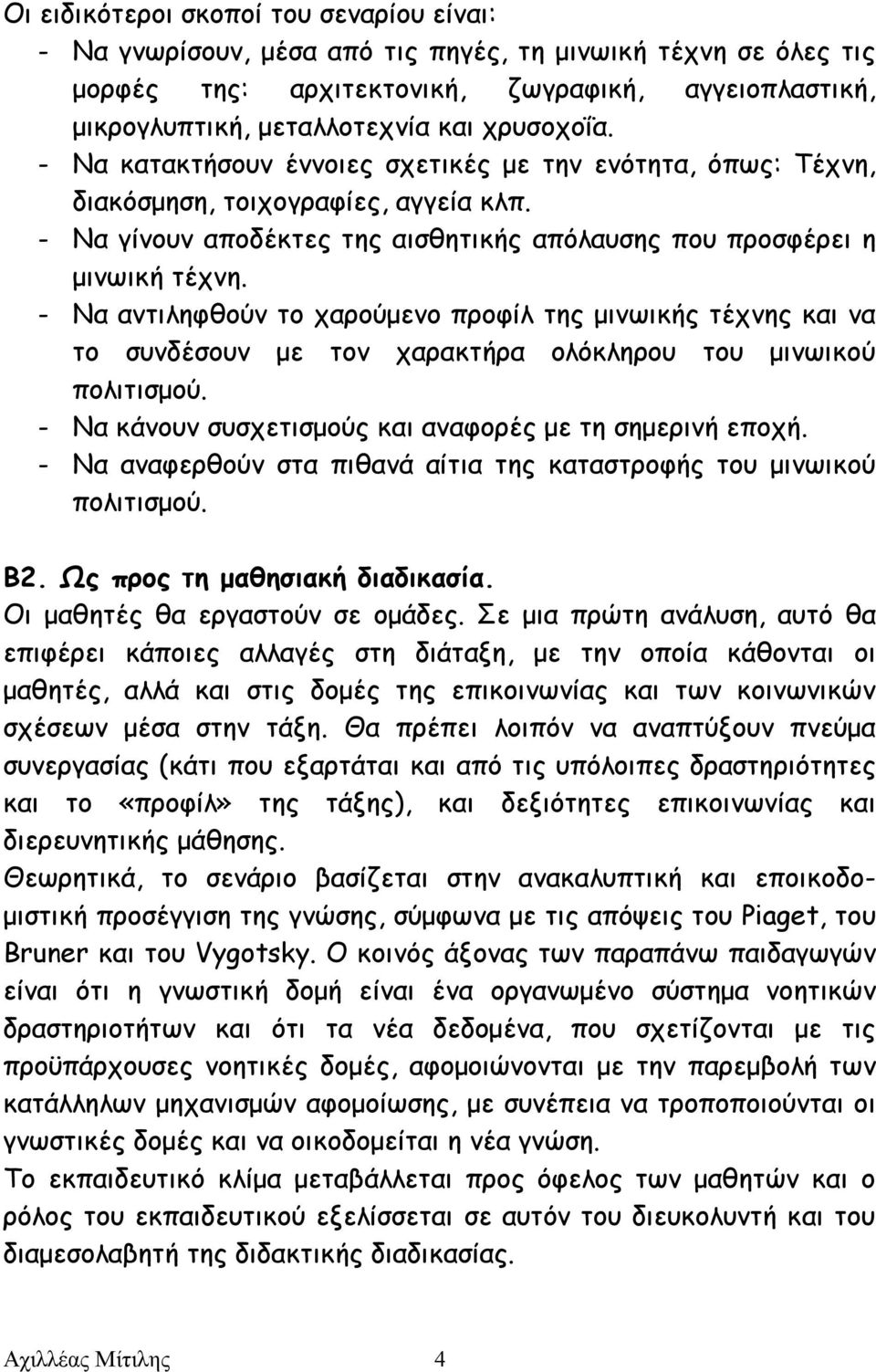 - Να αντιληφθούν το χαρούμενο προφίλ της μινωικής τέχνης και να το συνδέσουν με τον χαρακτήρα ολόκληρου του μινωικού πολιτισμού. - Να κάνουν συσχετισμούς και αναφορές με τη σημερινή εποχή.