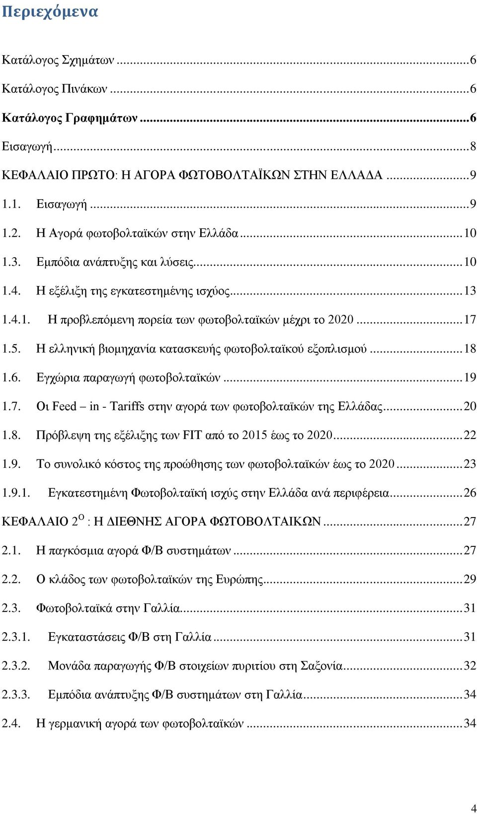 Ζ ειιεληθή βηνκεραλία θαηαζθεπήο θσηνβνιηατθνχ εμνπιηζκνχ... 18 1.6. Δγρψξηα παξαγσγή θσηνβνιηατθψλ... 19 1.7. Οη Feed in - Tariffs ζηελ αγνξά ησλ θσηνβνιηατθψλ ηεο Διιάδαο... 20 1.8. Πξφβιεςε ηεο εμέιημεο ησλ FIT απφ ην 2015 έσο ην 2020.