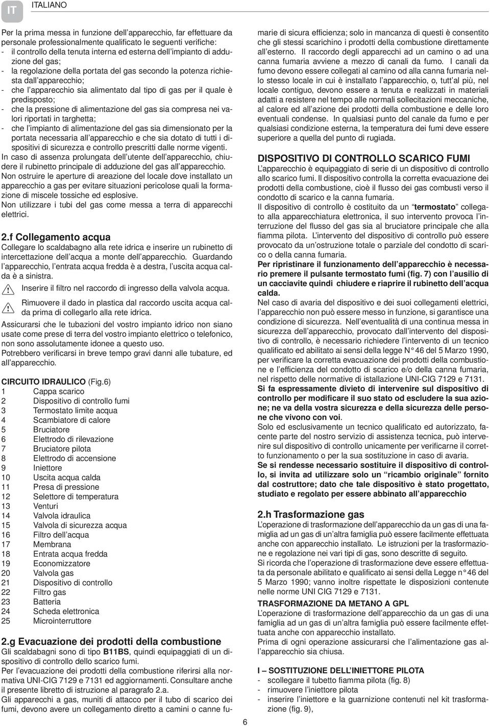 che la pressione di alimentazione del gas sia compresa nei valori riportati in targhetta; - che l impianto di alimentazione del gas sia dimensionato per la portata necessaria all apparecchio e che