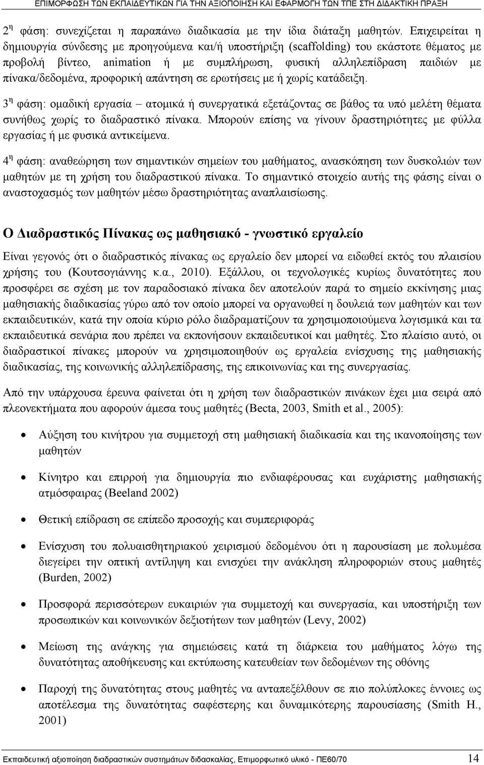 προφορική απάντηση σε ερωτήσεις με ή χωρίς κατάδειξη. 3 η φάση: ομαδική εργασία ατομικά ή συνεργατικά εξετάζοντας σε βάθος τα υπό μελέτη θέματα συνήθως χωρίς το διαδραστικό πίνακα.