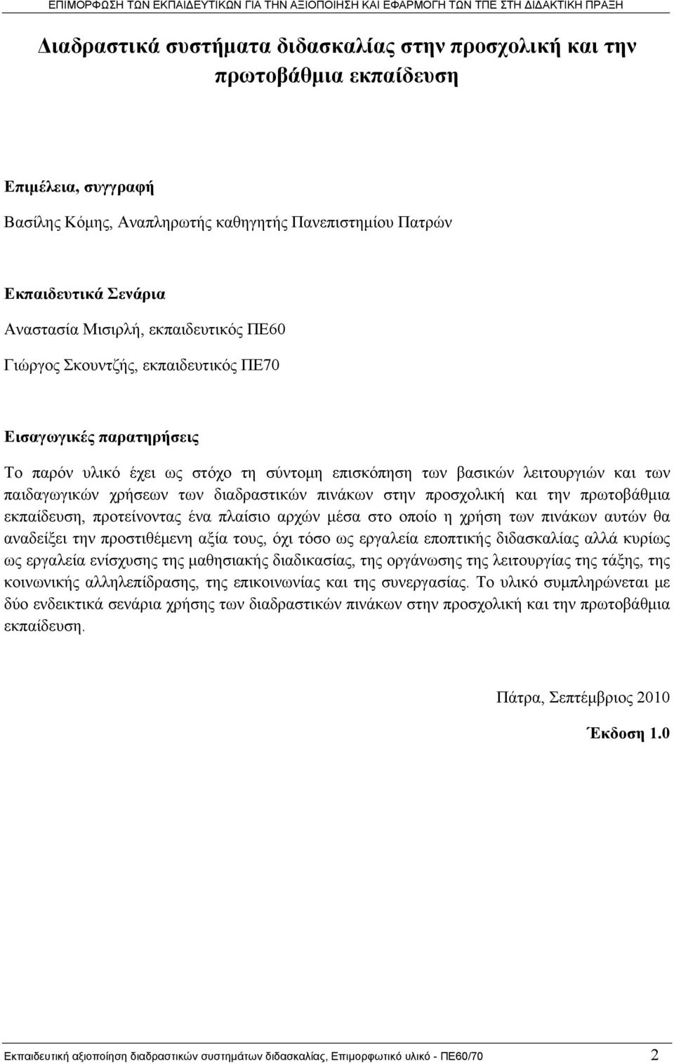 διαδραστικών πινάκων στην προσχολική και την πρωτοβάθμια εκπαίδευση, προτείνοντας ένα πλαίσιο αρχών μέσα στο οποίο η χρήση των πινάκων αυτών θα αναδείξει την προστιθέμενη αξία τους, όχι τόσο ως