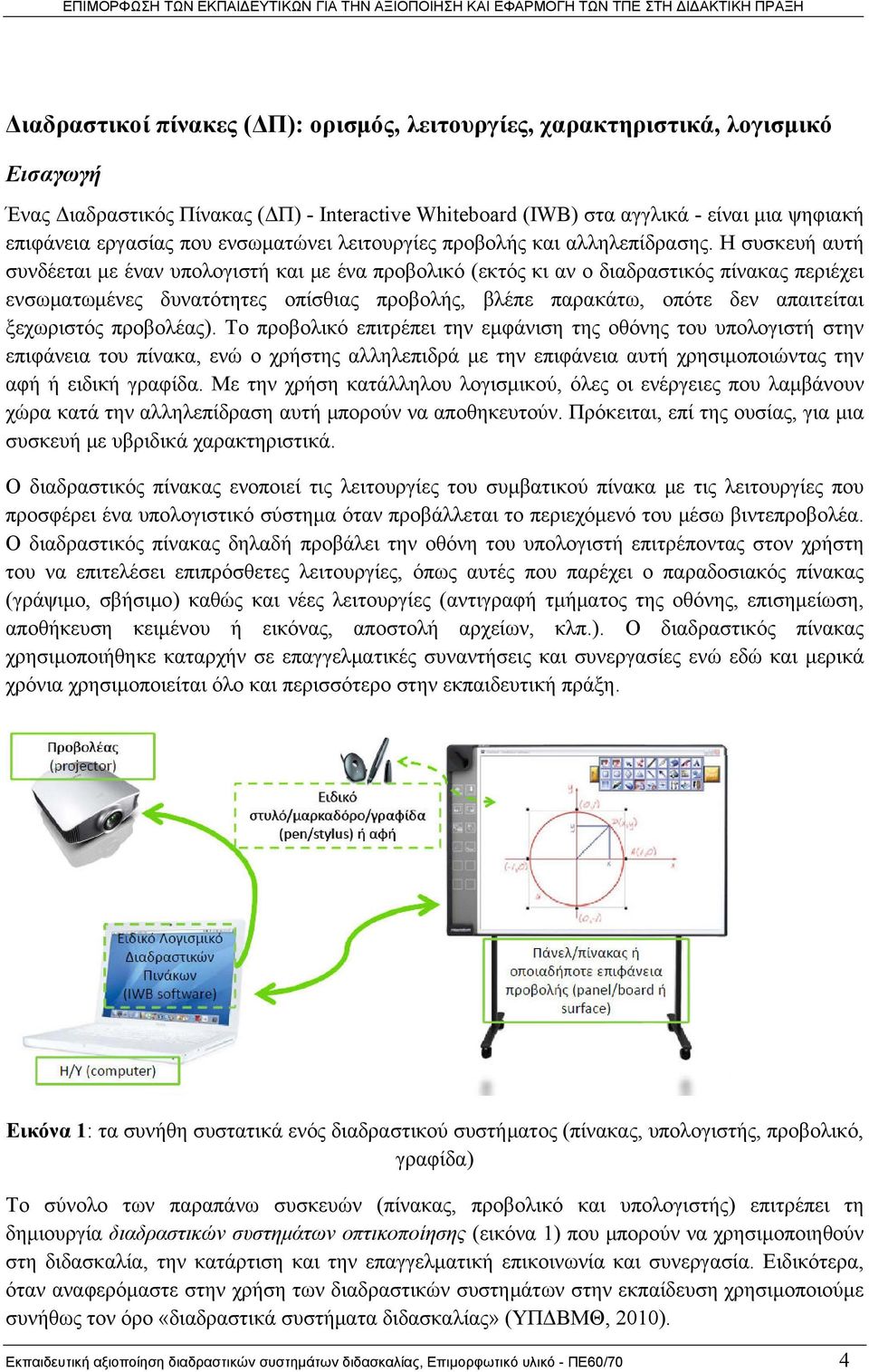 Η συσκευή αυτή συνδέεται με έναν υπολογιστή και με ένα προβολικό (εκτός κι αν ο διαδραστικός πίνακας περιέχει ενσωματωμένες δυνατότητες οπίσθιας προβολής, βλέπε παρακάτω, οπότε δεν απαιτείται