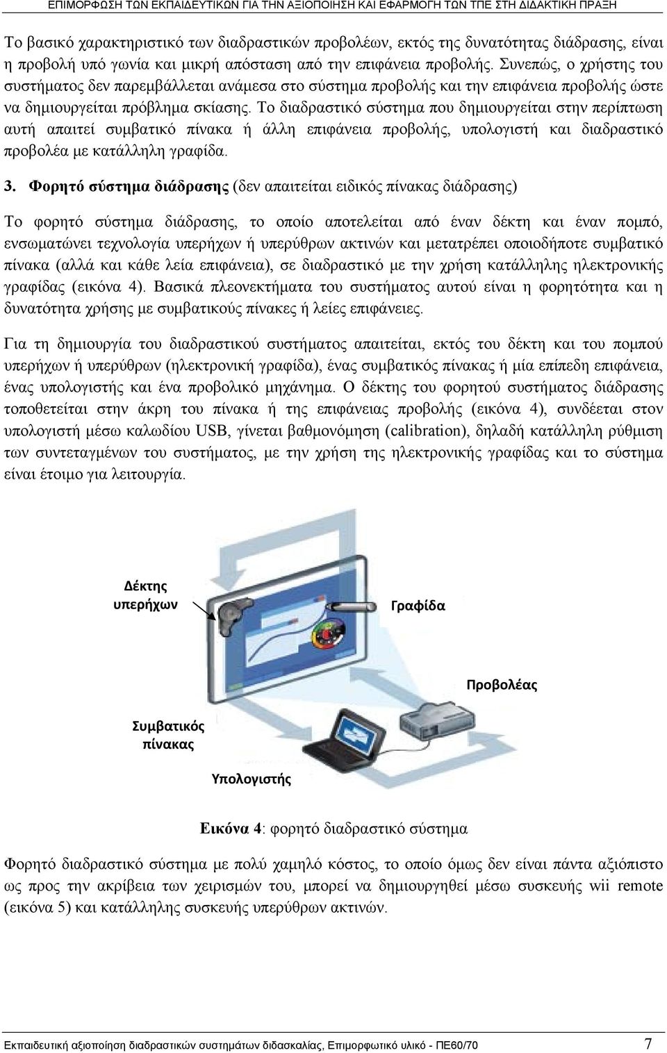 Το διαδραστικό σύστημα που δημιουργείται στην περίπτωση αυτή απαιτεί συμβατικό πίνακα ή άλλη επιφάνεια προβολής, υπολογιστή και διαδραστικό προβολέα με κατάλληλη γραφίδα. 3.