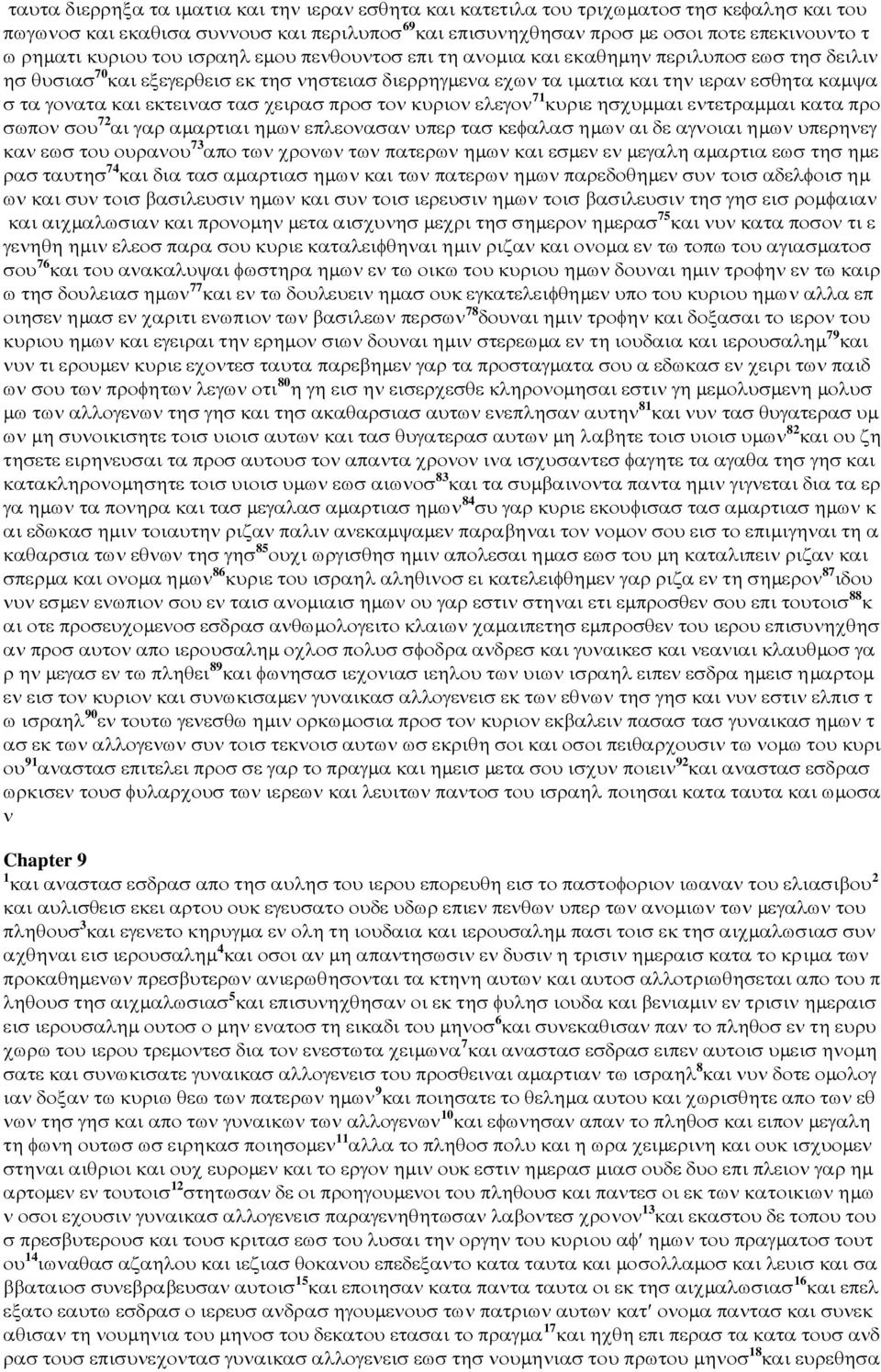 εκτεινασ τασ χειρασ προσ τον κυριον ελεγον 71 κυριε ησχυµµαι εντετραµµαι κατα προ σωπον σου 72 αι γαρ αµαρτιαι ηµων επλεονασαν υπερ τασ κεφαλασ ηµων αι δε αγνοιαι ηµων υπερηνεγ καν εωσ του ουρανου 73
