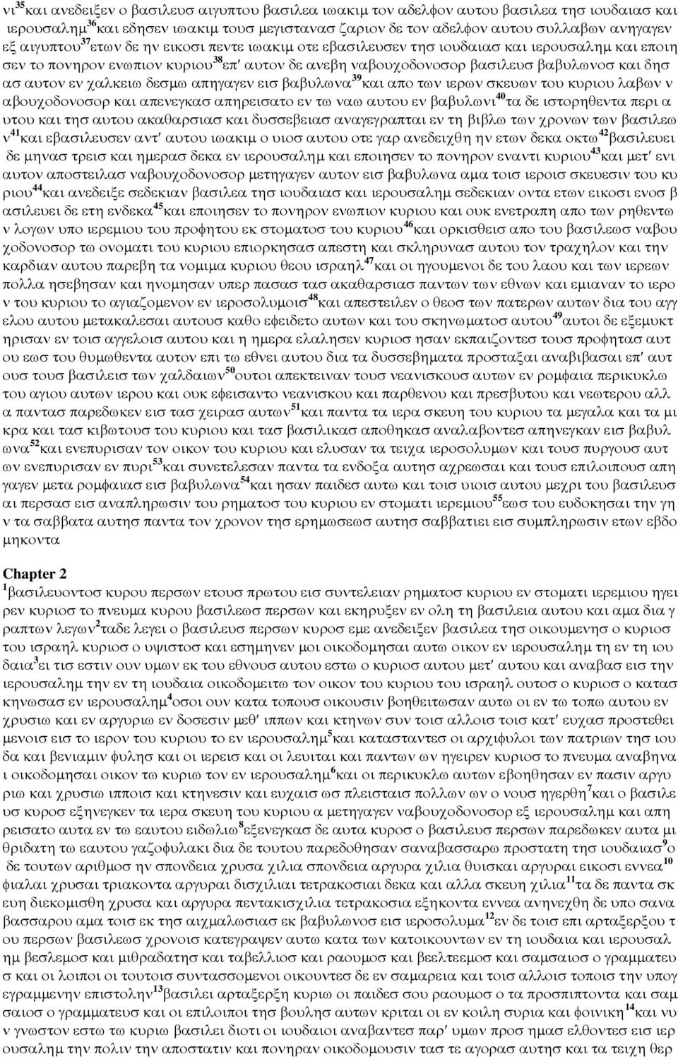 εν χαλκειω δεσµω απηγαγεν εισ βαβυλωνα 39 και απο των ιερων σκευων του κυριου λαβων ν αβουχοδονοσορ και απενεγκασ απηρεισατο εν τω ναω αυτου εν βαβυλωνι 40 τα δε ιστορηθεντα περι α υτου και τησ αυτου