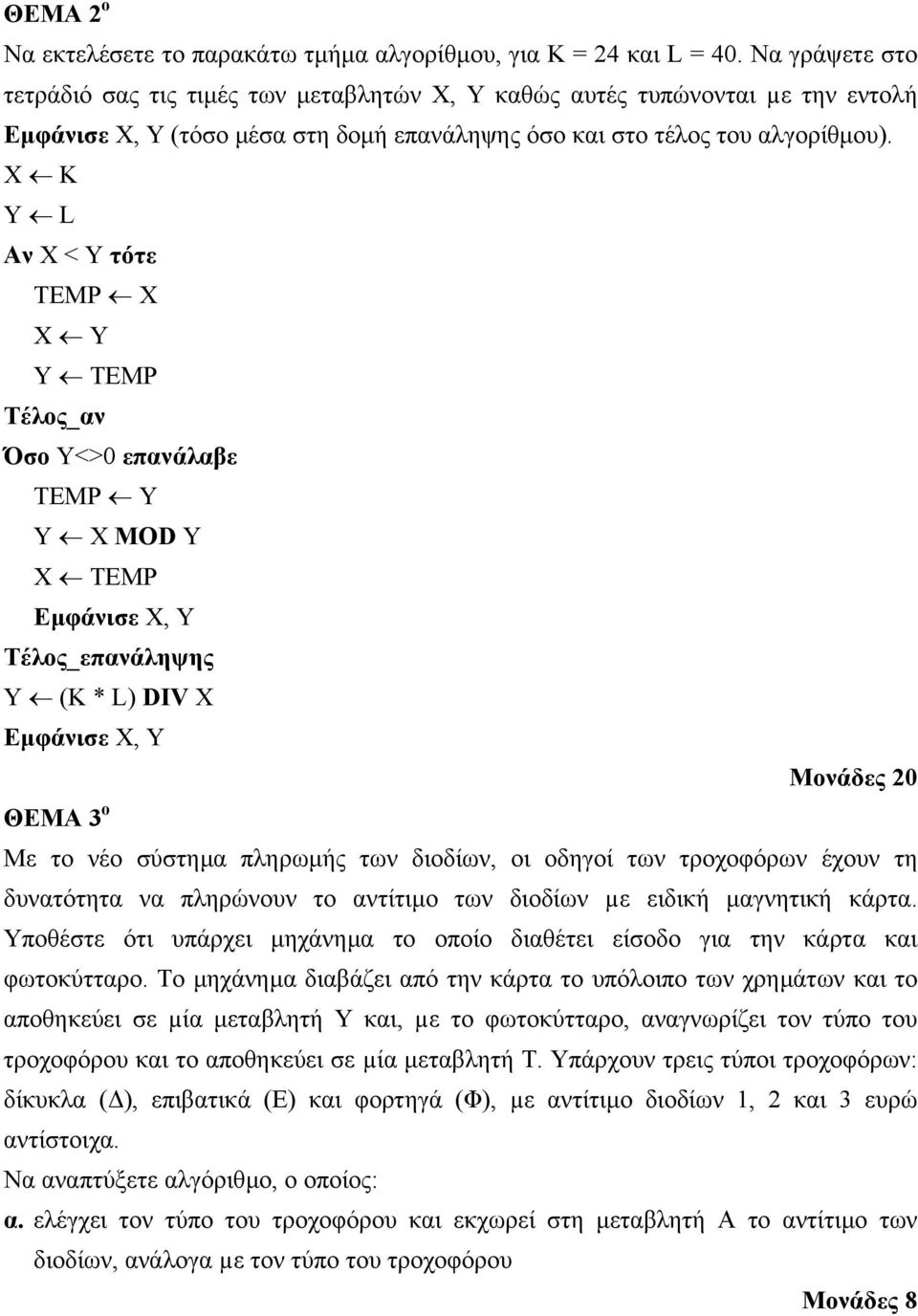 Χ Κ Y L Αν Χ < Υ τότε TEMP Χ Χ Υ Υ TEMP Τέλος_αν Όσο Υ<>0 επανάλαβε TEMP Υ Υ Χ ΜOD Y Χ TEMP Εµφάνισε Χ, Υ Τέλος_επανάληψης Υ (Κ * L) DIV X Εµφάνισε Χ, Υ Μονάδες 20 ΘΕΜΑ 3 ο Με το νέο σύστηµα πληρωµής