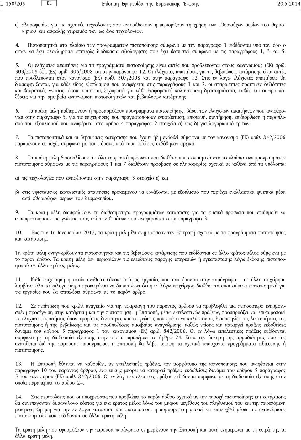 τις παραγράφους 1, 3 και 5. 5. Οι ελάχιστες απαιτήσεις για τα προγράμματα πιστοποίησης είναι αυτές που προβλέπονται στους κανονισμούς (ΕΚ) αριθ. 303/2008 έως (ΕΚ) αριθ. 306/2008 και στην παράγραφο 12.