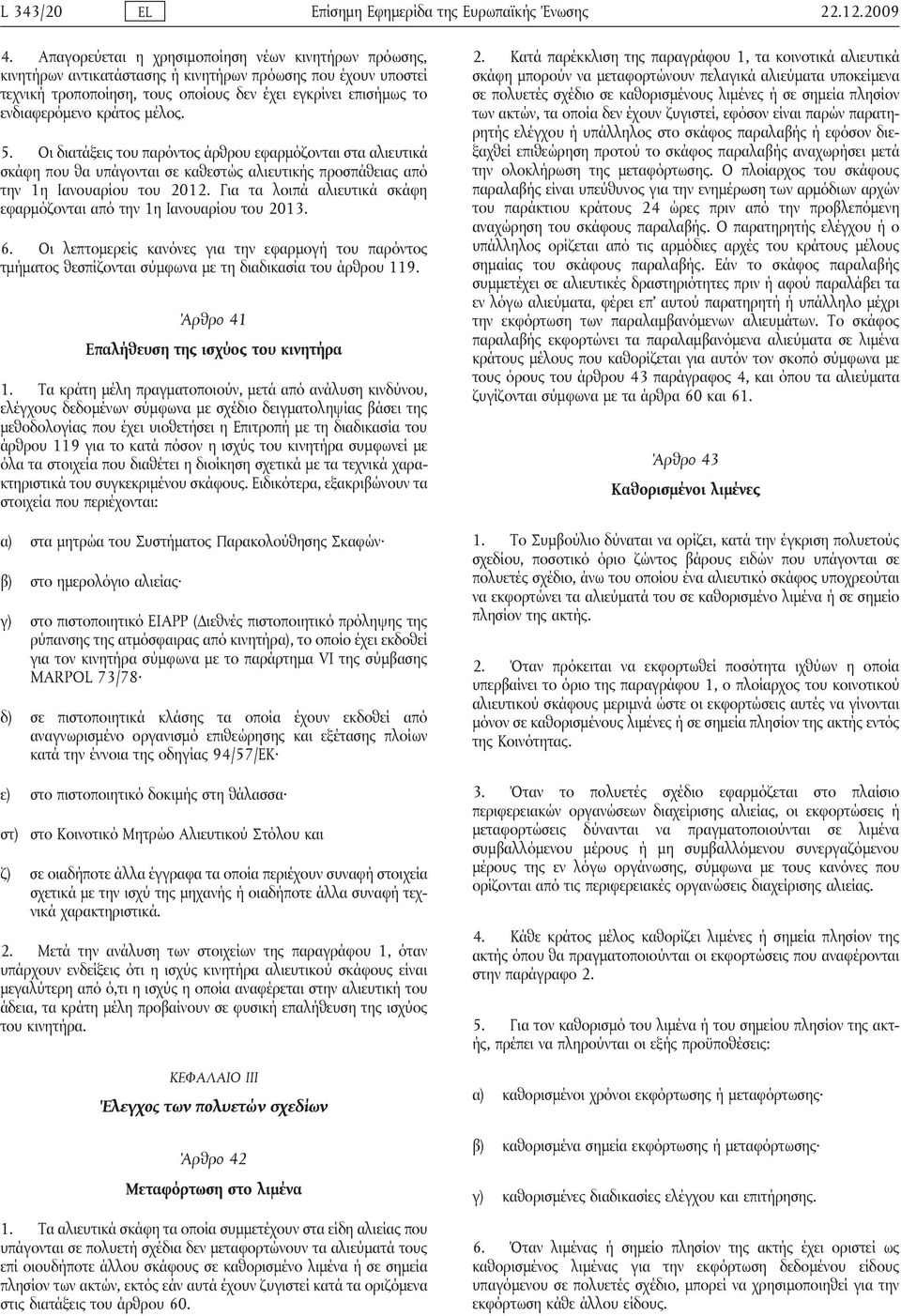 κράτος μέλος. 5. Οι διατάξεις του παρόντος άρθρου εφαρμόζονται στα αλιευτικά σκάφη που θα υπάγονται σε καθεστώς αλιευτικής προσπάθειας από την 1η Ιανουαρίου του 2012.