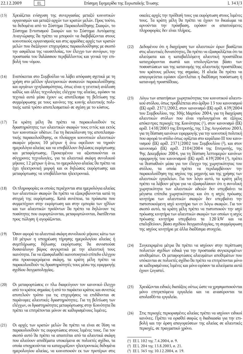 στις αρμόδιες αρχές των κρατών μελών που διεξάγουν επιχειρήσεις παρακολούθησης με σκοπό την ασφάλεια της ναυσιπλοΐας, τον έλεγχο των συνόρων, την προστασία του θαλάσσιου περιβάλλοντος και γενικά την